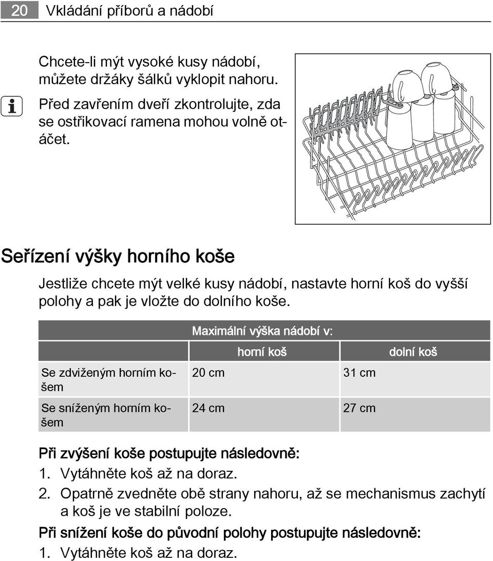 Seřízení výšky horního koše Jestliže chcete mýt velké kusy nádobí, nastavte horní koš do vyšší polohy a pak je vložte do dolního koše.