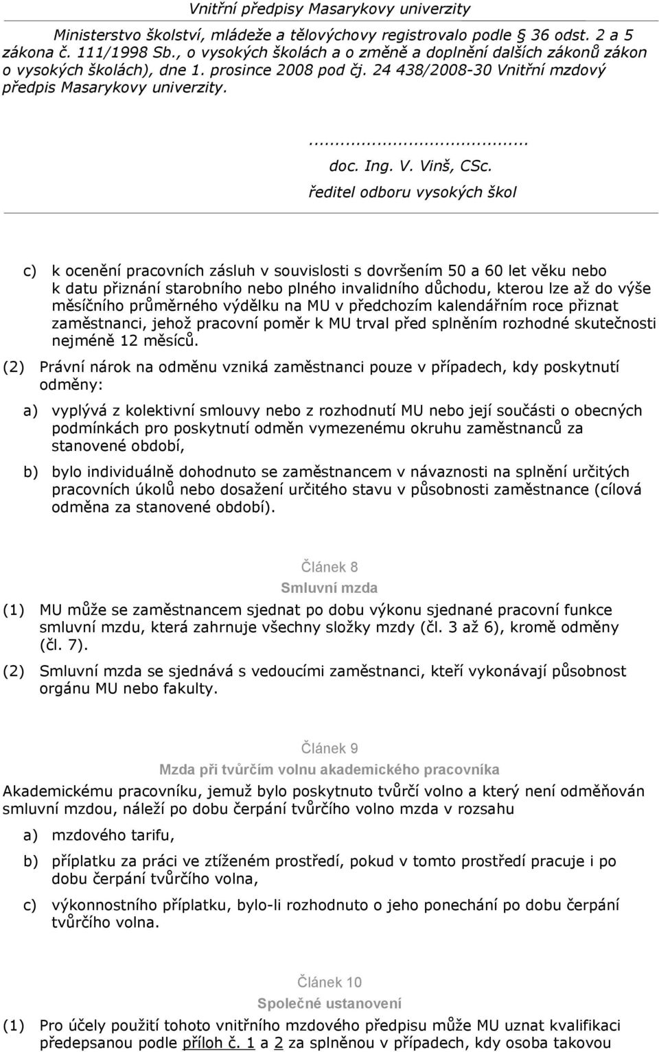 (2) Právní nárok na odměnu vzniká zaměstnanci pouze v případech, kdy poskytnutí odměny: a) vyplývá z kolektivní smlouvy nebo z rozhodnutí MU nebo její součásti o obecných podmínkách pro poskytnutí