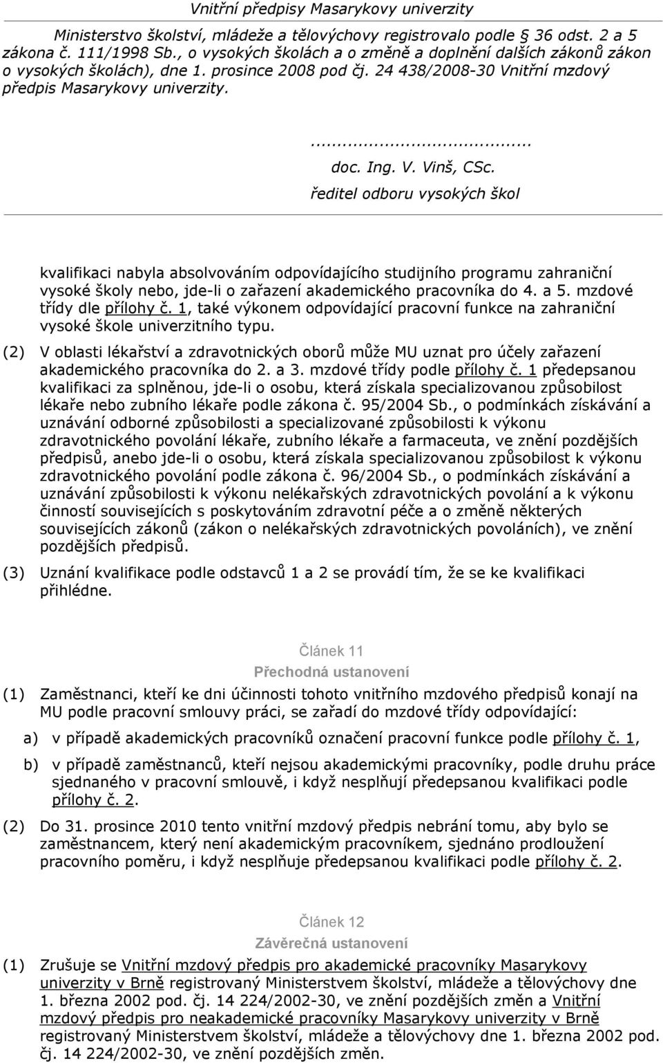 (2) V oblasti lékařství a zdravotnických oborů může MU uznat pro účely zařazení akademického pracovníka do 2. a 3. mzdové třídy podle přílohy č.