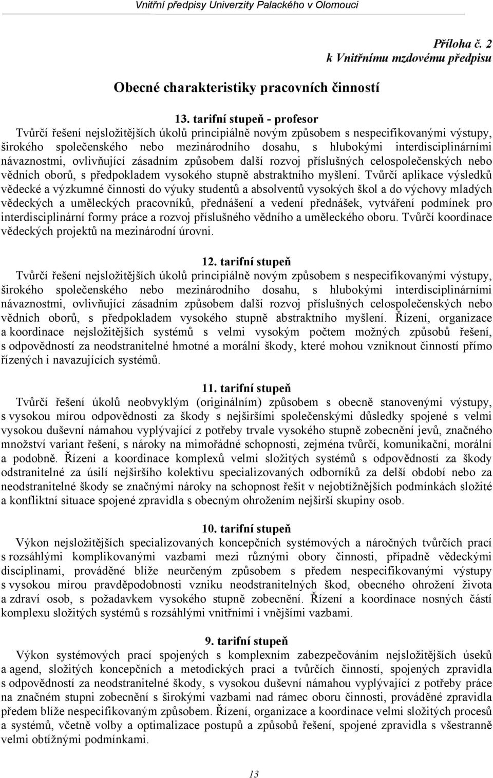 interdisciplinárními návaznostmi, ovlivňující zásadním způsobem další rozvoj příslušných celospolečenských nebo vědních oborů, s předpokladem vysokého stupně abstraktního myšlení.