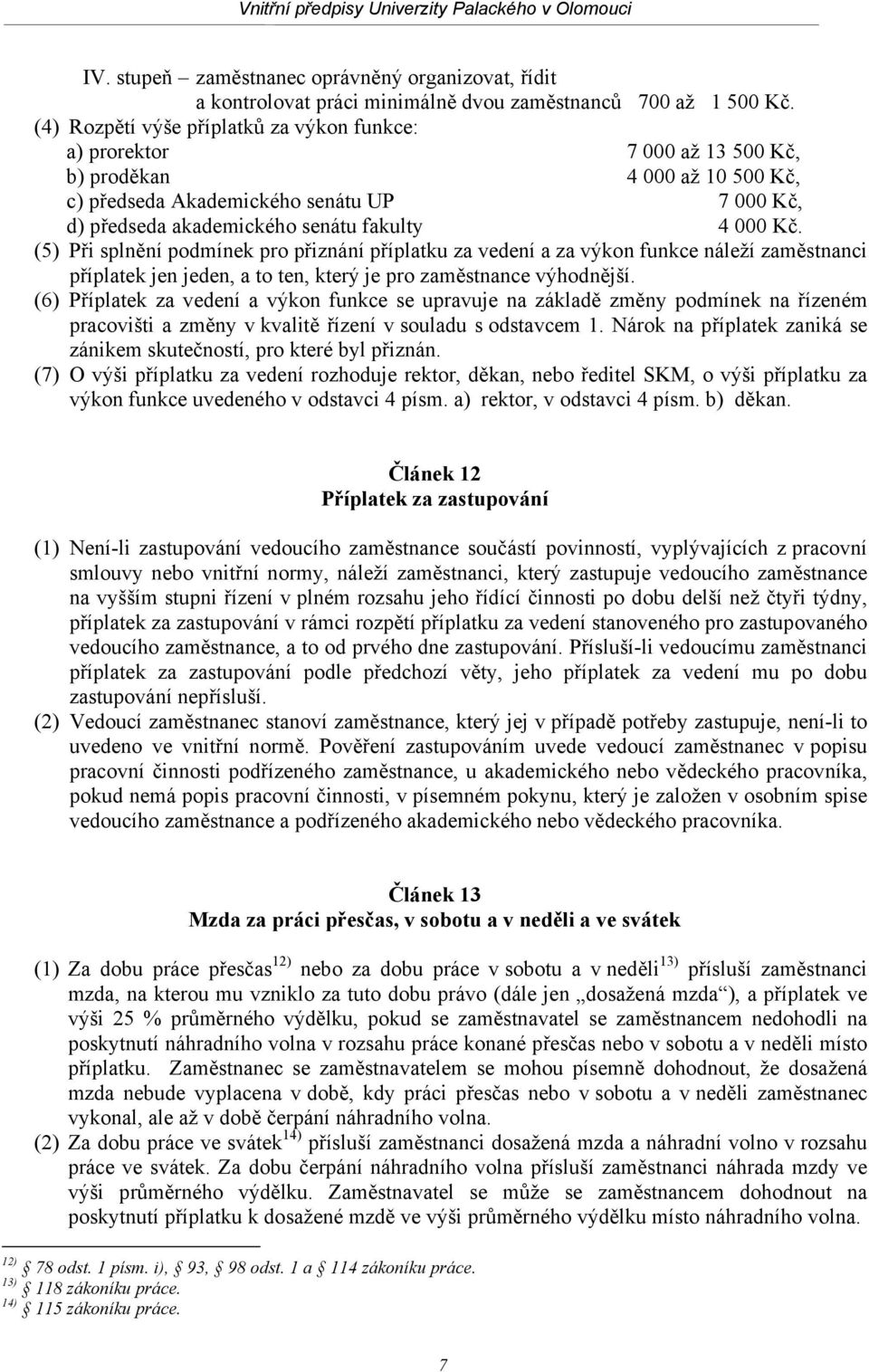 Kč. (5) Při splnění podmínek pro přiznání příplatku za vedení a za výkon funkce náleží zaměstnanci příplatek jen jeden, a to ten, který je pro zaměstnance výhodnější.