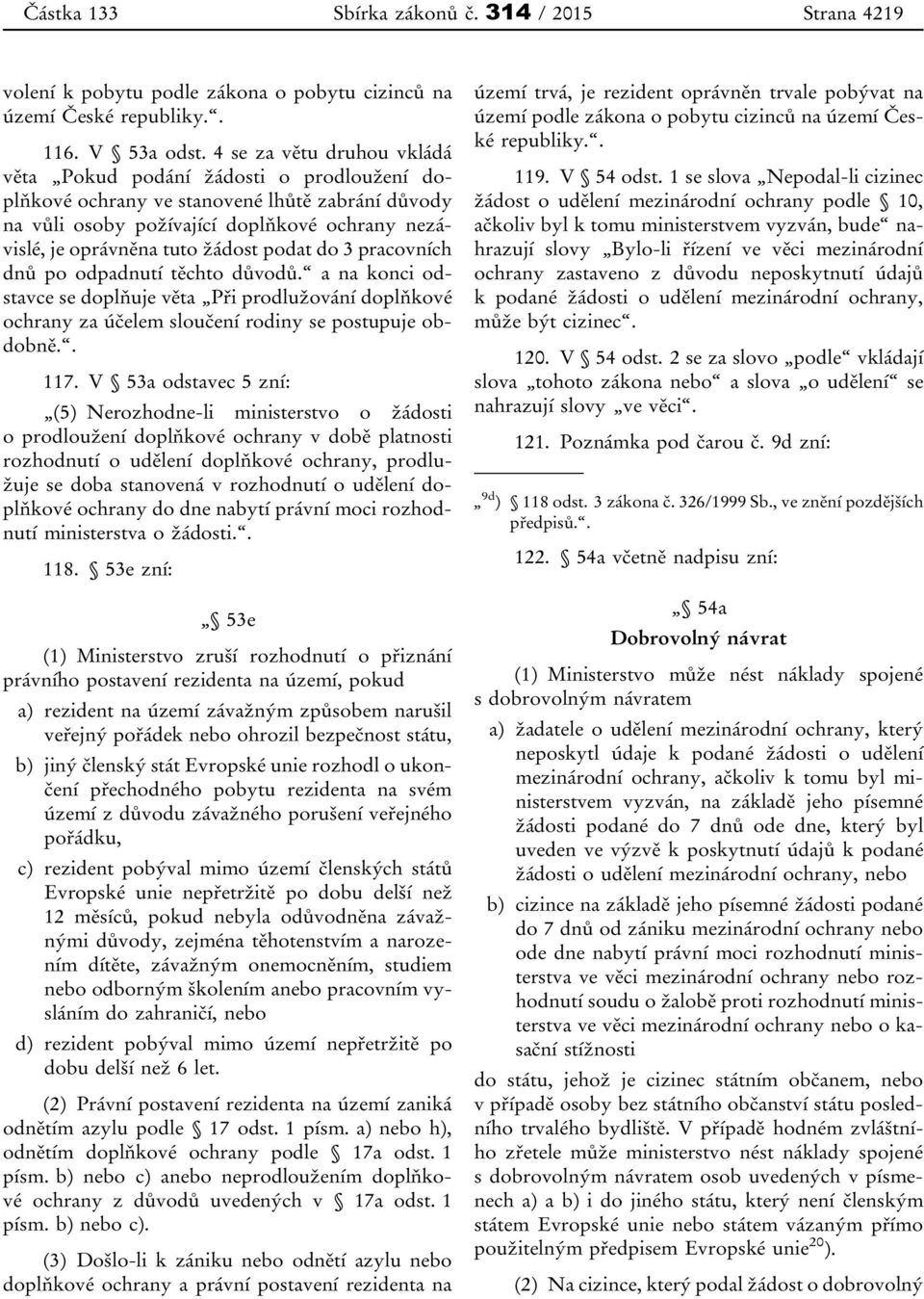 podat do 3 pracovních dnů po odpadnutí těchto důvodů. a na konci odstavce se doplňuje věta Při prodlužování doplňkové ochrany za účelem sloučení rodiny se postupuje obdobně.. 117.