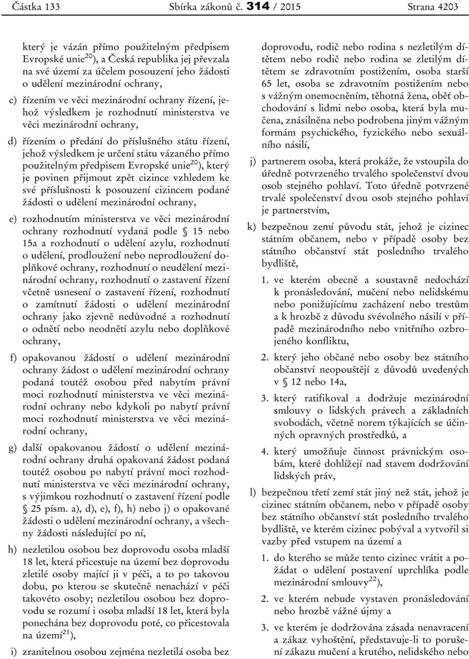 řízením ve věci mezinárodní ochrany řízení, jehož výsledkem je rozhodnutí ministerstva ve věci mezinárodní ochrany, d) řízením o předání do příslušného státu řízení, jehož výsledkem je určení státu