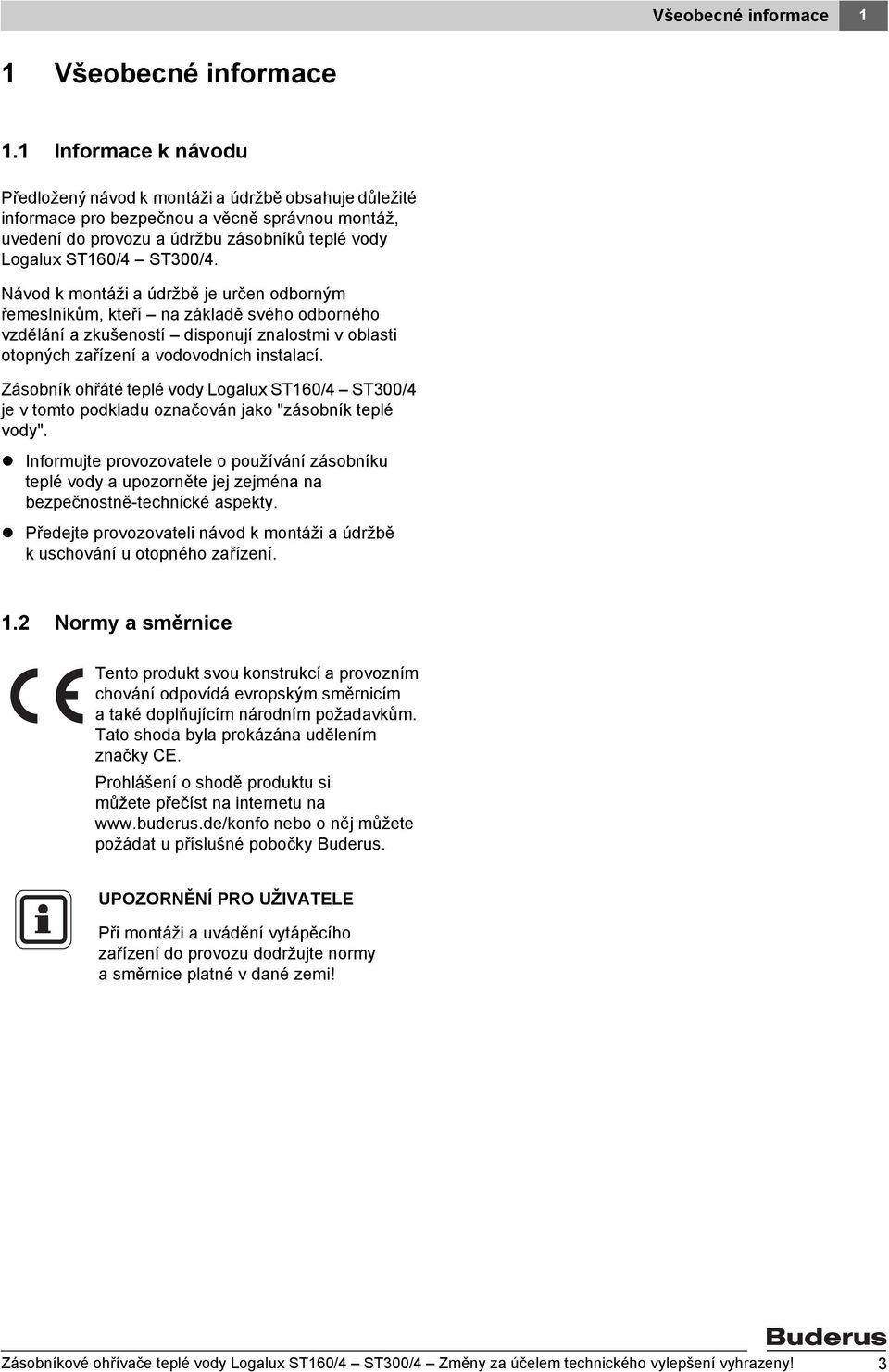 Návod k montáži a údržbě je určen odborným řemeslníkům, kteří na základě svého odborného vzdělání a zkušeností disponují znalostmi v oblasti otopných zařízení a vodovodních instalací.