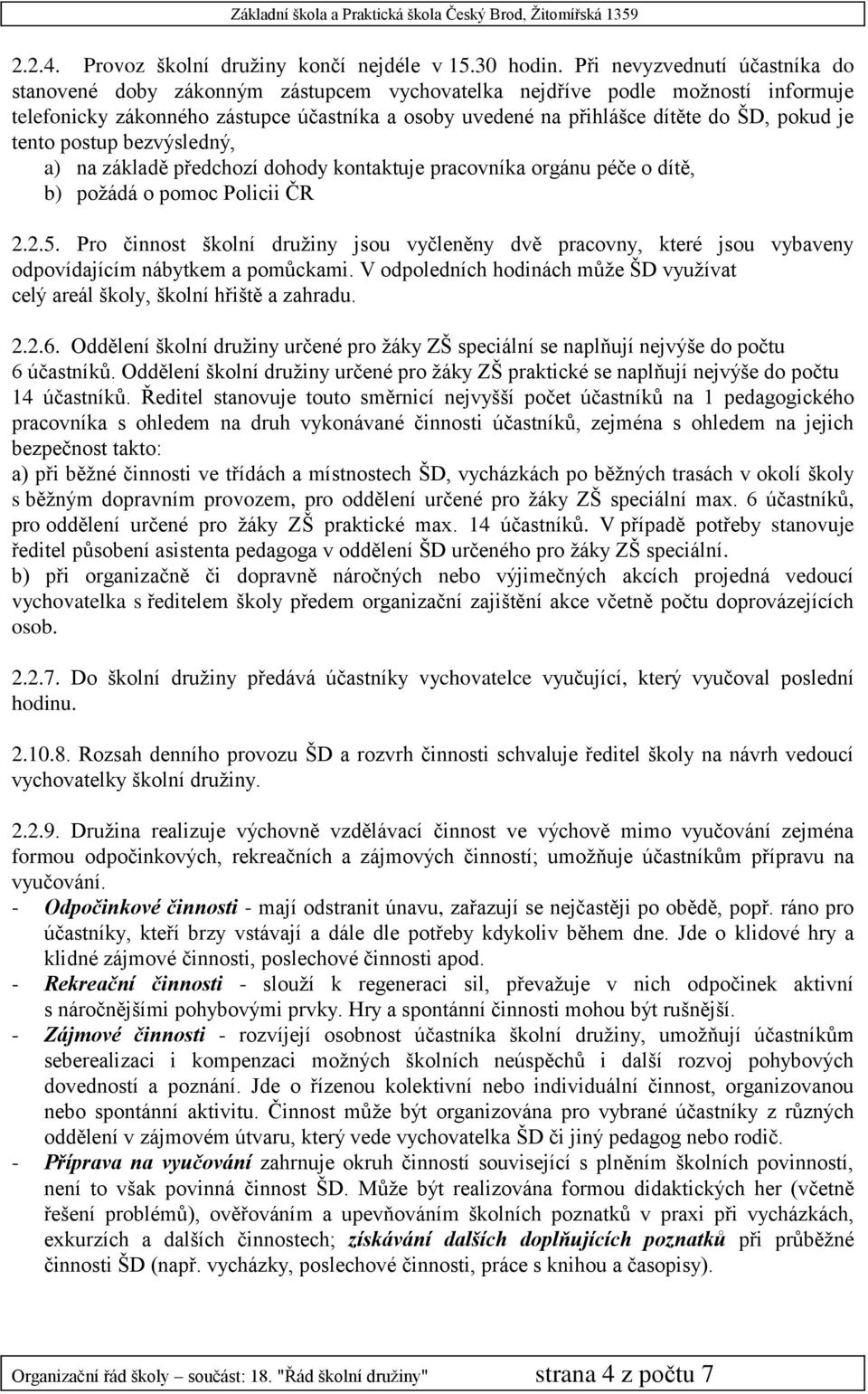 pokud je tento postup bezvýsledný, a) na základě předchozí dohody kontaktuje pracovníka orgánu péče o dítě, b) požádá o pomoc Policii ČR 2.2.5.