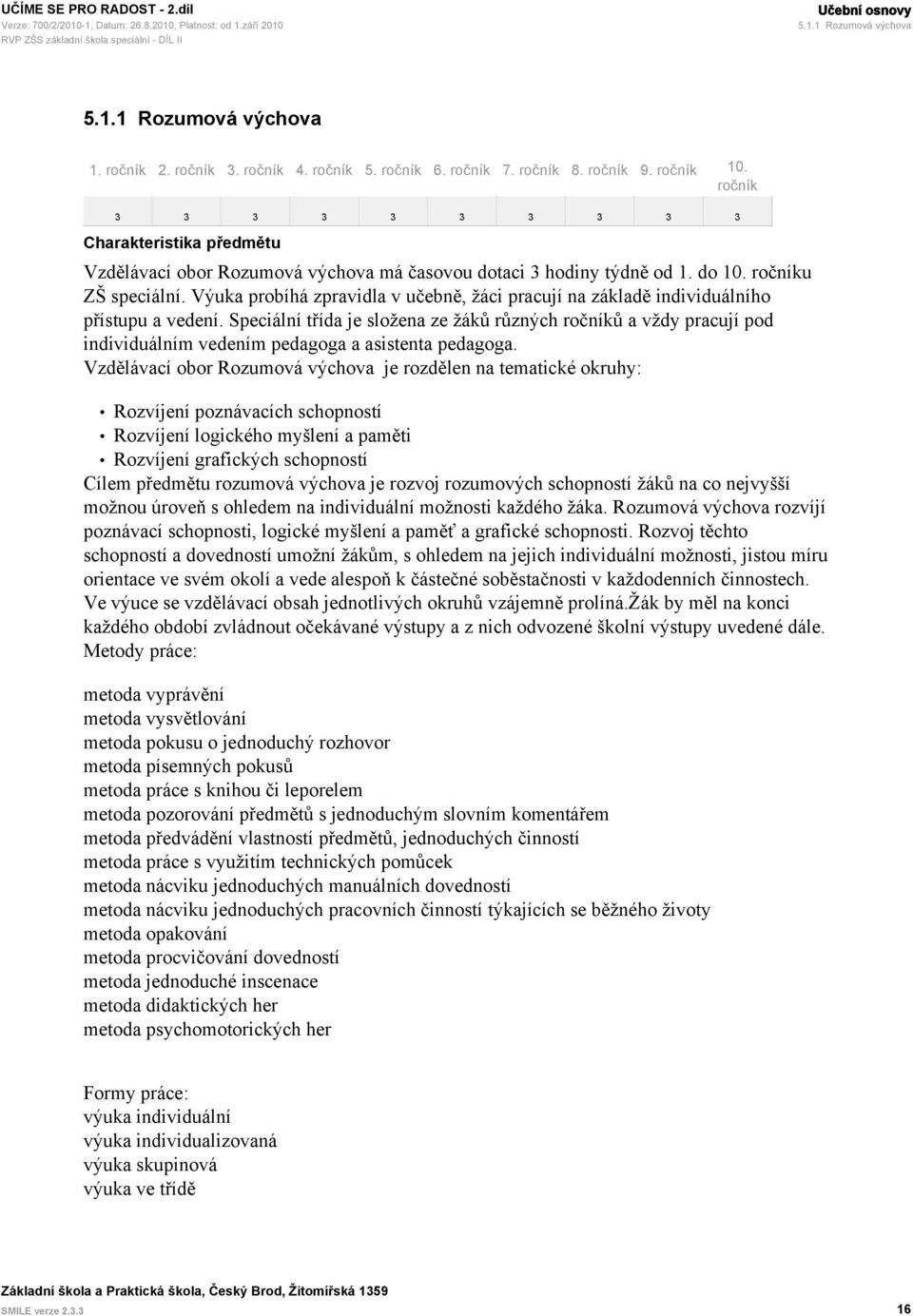 Výuka probíhá zpravidla v učebně, žáci pracují na základě individuálního přístupu a vedení.