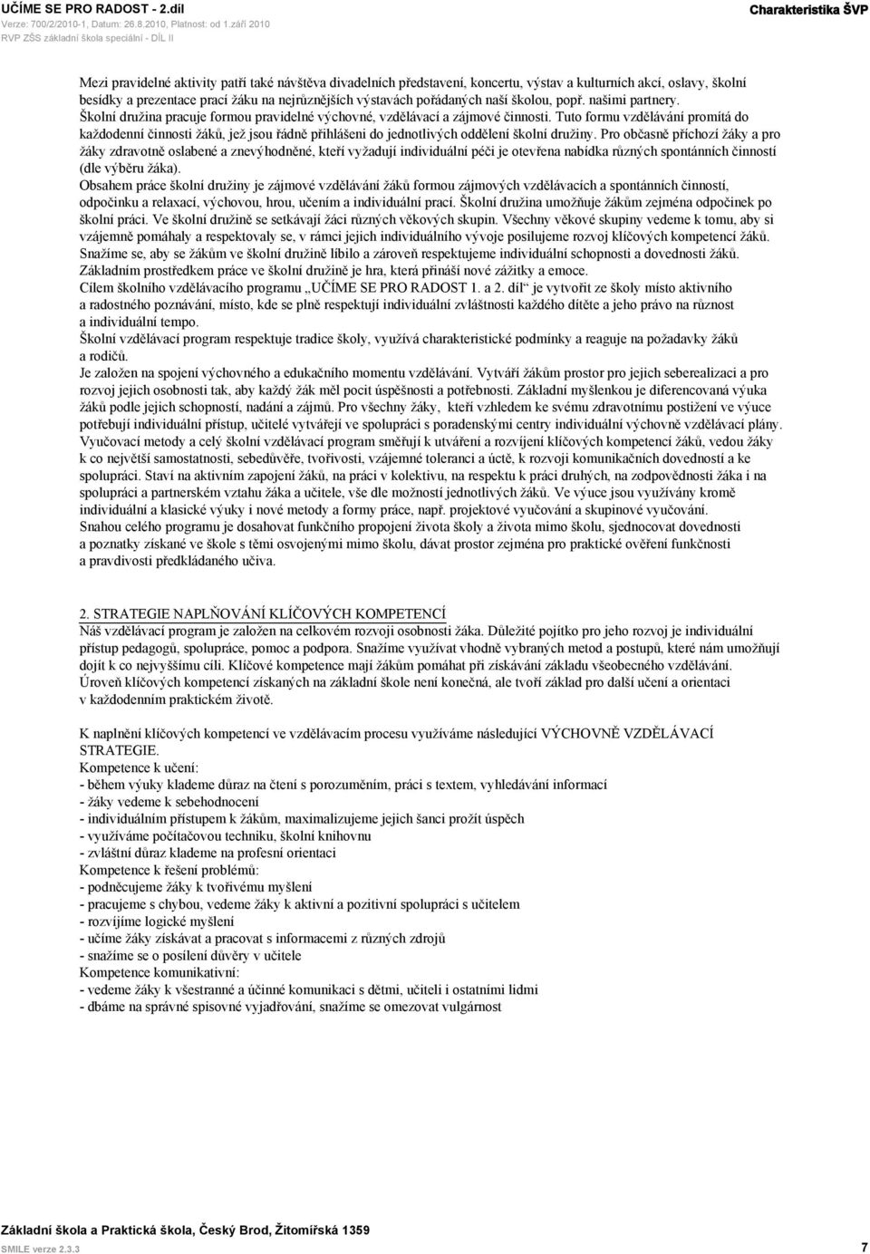 Tuto formu vzdělávání promítá do každodenní činnosti žáků, jež jsou řádně přihlášeni do jednotlivých oddělení školní družiny.