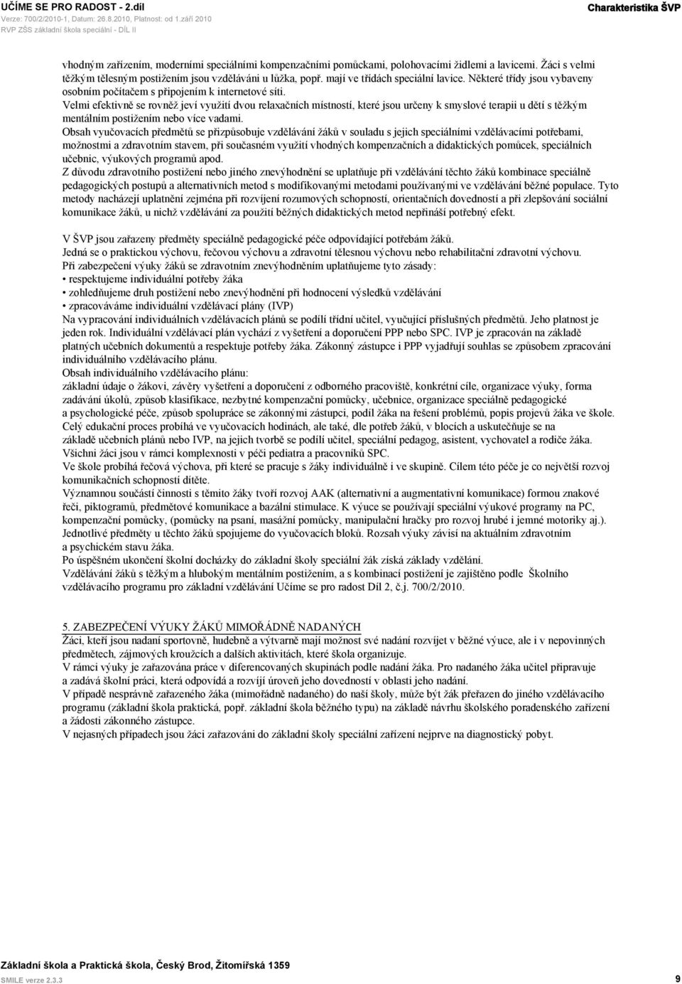 Velmi efektivně se rovněž jeví využití dvou relaxačních místností, které jsou určeny k smyslové terapii u dětí s těžkým mentálním postižením nebo více vadami.