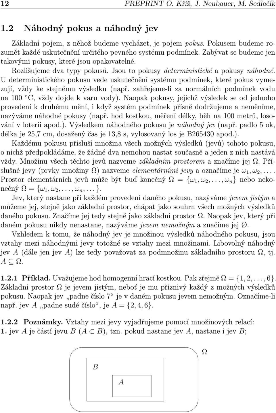 Jsou to pokusy deterministické a pokusy náhodné. U deterministického pokusu vede uskutečnění systému podmínek, které pokus vymezují, vždy ke stejnému výsledku (např.