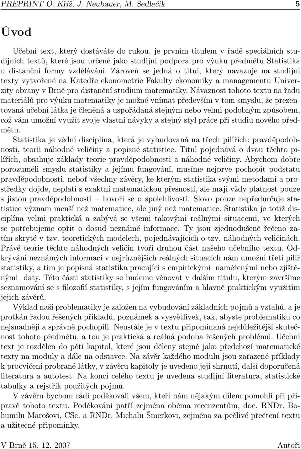 vzdělávání. Zároveň se jedná o titul, který navazuje na studijní texty vytvořené na Katedře ekonometrie Fakulty ekonomiky a managementu Univerzity obrany v Brně pro distanční studium matematiky.