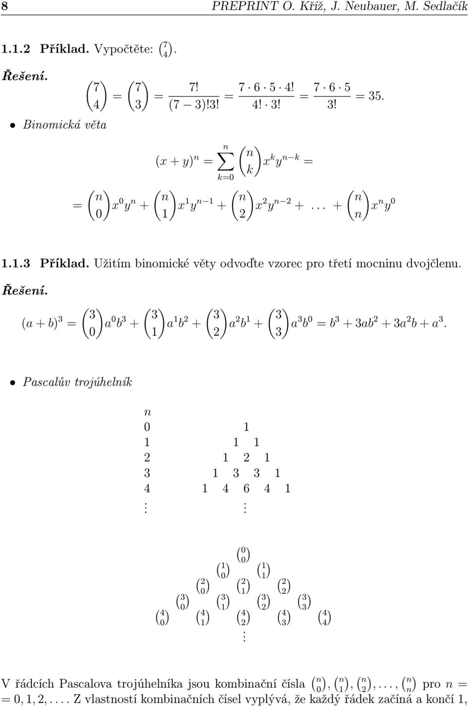 (a + b) 3 = ( ) 3 a 0 b 3 + 0 ( ) 3 a 1 b 2 + 1 ( ) 3 a 2 b 1 + 2 ( ) 3 a 3 b 0 = b 3 + 3ab 2 + 3a 2 b + a 3. 3 Pascalův trojúhelník n 0 1 1 1 1 2 1 2 1 3 1 3 3 1 4 1 4 6 4 1. ( 4 0.