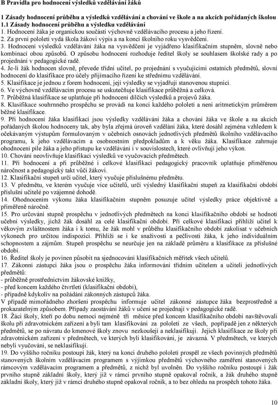Za první pololetí vydá škola žákovi výpis a na konci školního roku vysvědčení. 3.