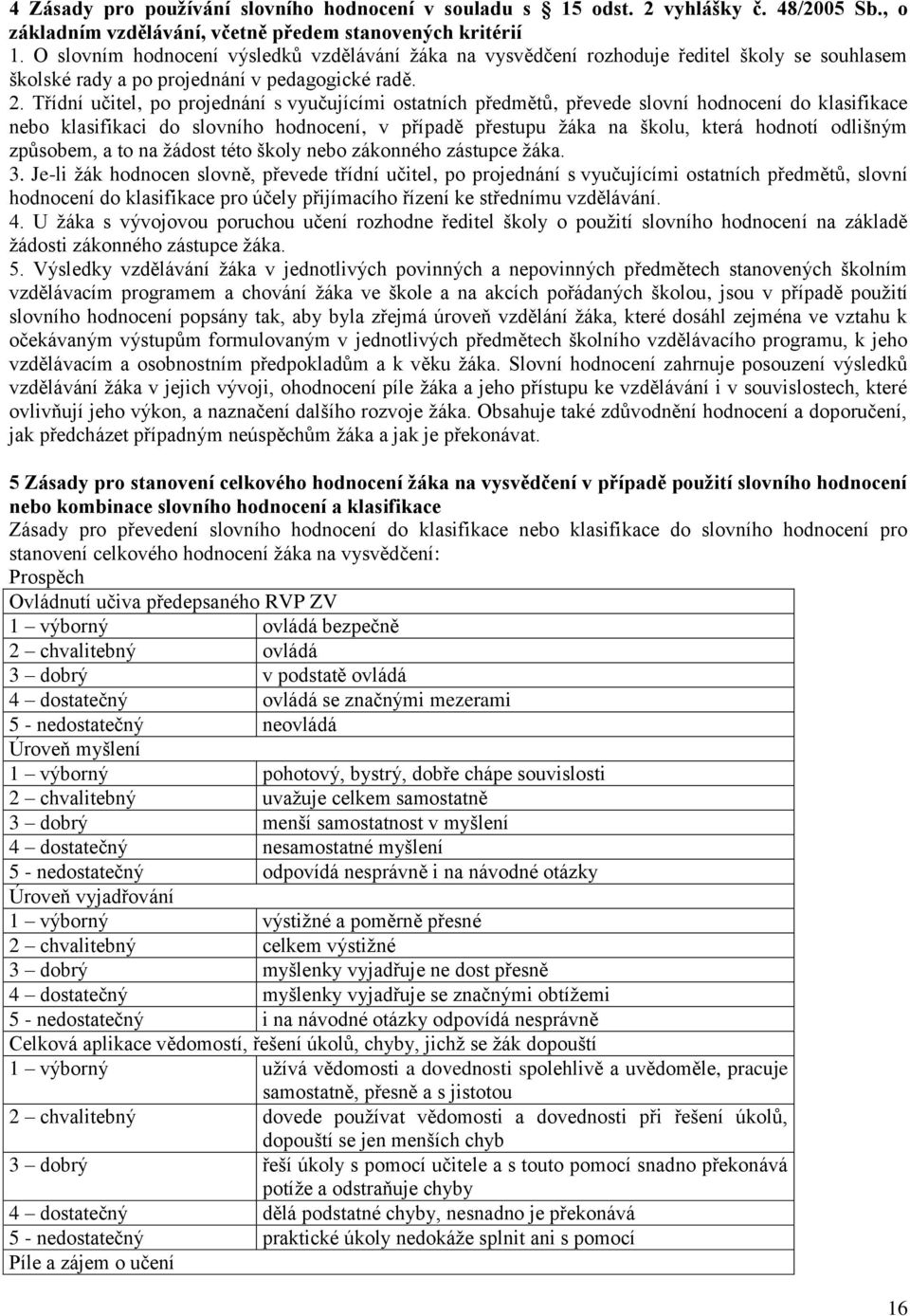 Třídní učitel, po projednání s vyučujícími ostatních předmětů, převede slovní hodnocení do klasifikace nebo klasifikaci do slovního hodnocení, v případě přestupu žáka na školu, která hodnotí odlišným