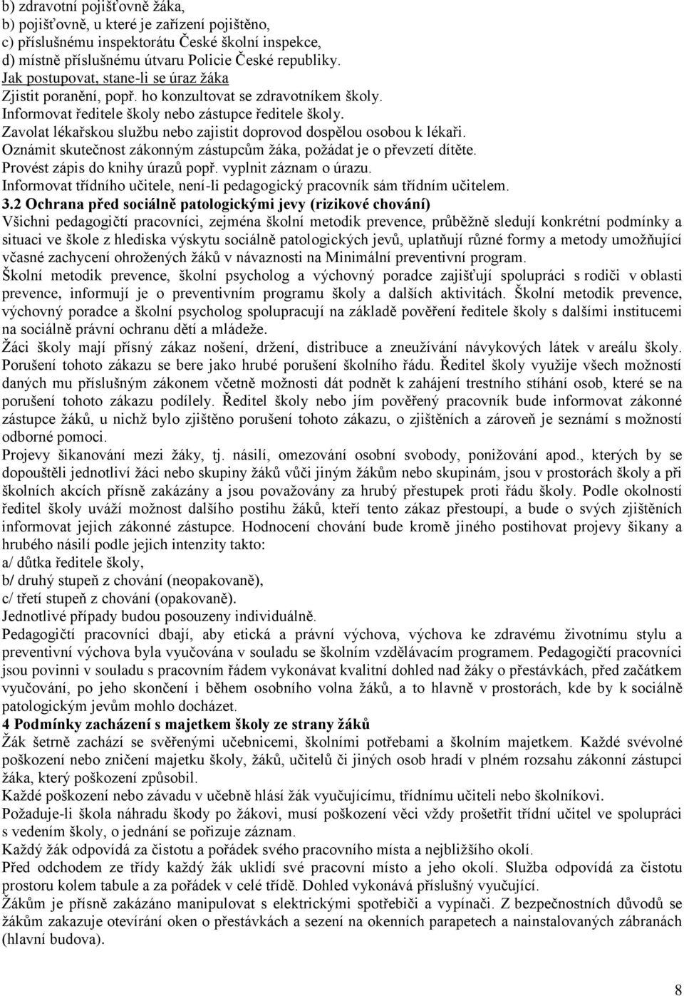 Zavolat lékařskou službu nebo zajistit doprovod dospělou osobou k lékaři. Oznámit skutečnost zákonným zástupcům žáka, požádat je o převzetí dítěte. Provést zápis do knihy úrazů popř.
