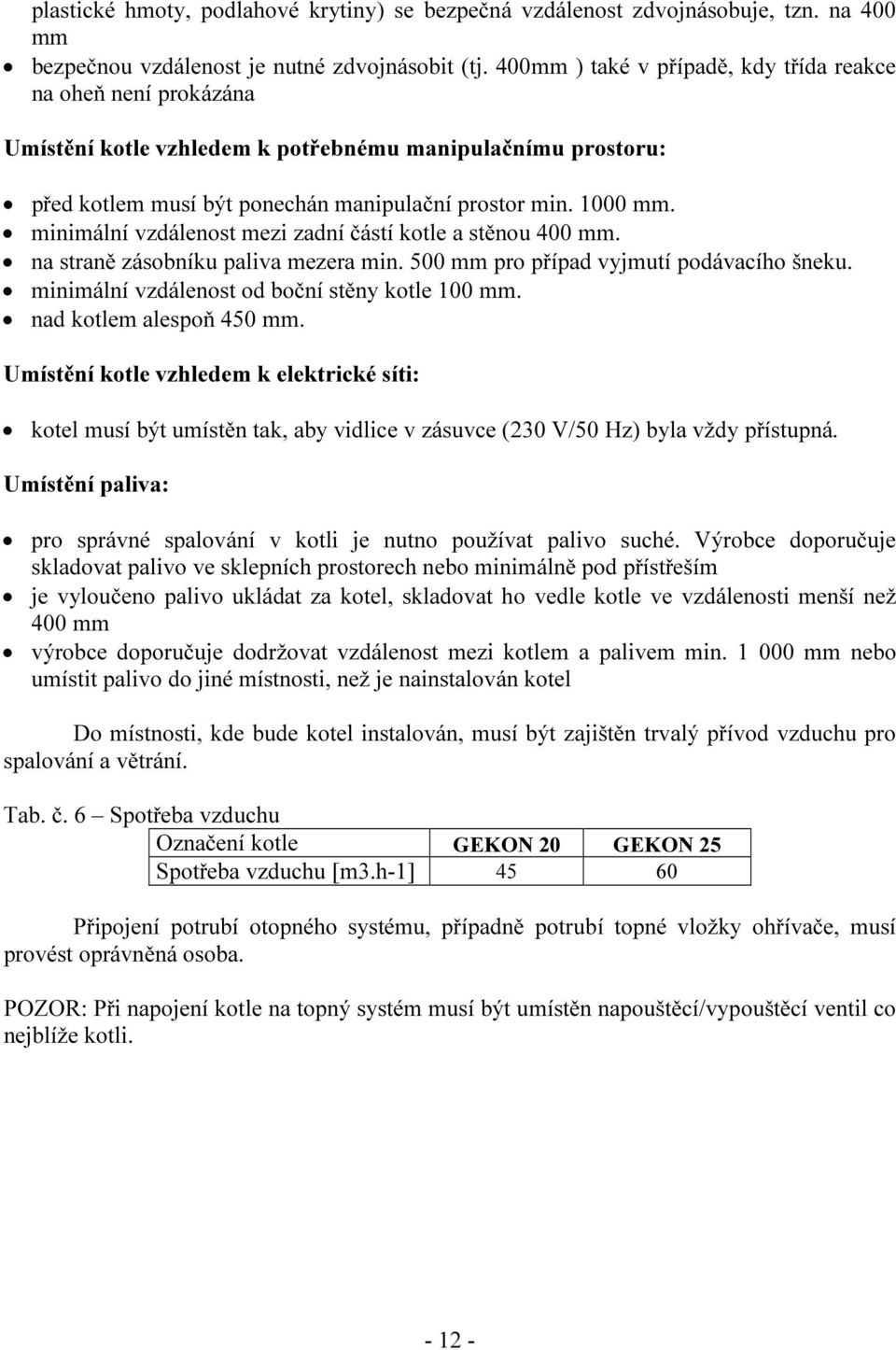 minimální vzdálenost mezi zadní částí kotle a stěnou 400 mm. na straně zásobníku paliva mezera min. 500 mm pro případ vyjmutí podávacího šneku. minimální vzdálenost od boční stěny kotle 100 mm.