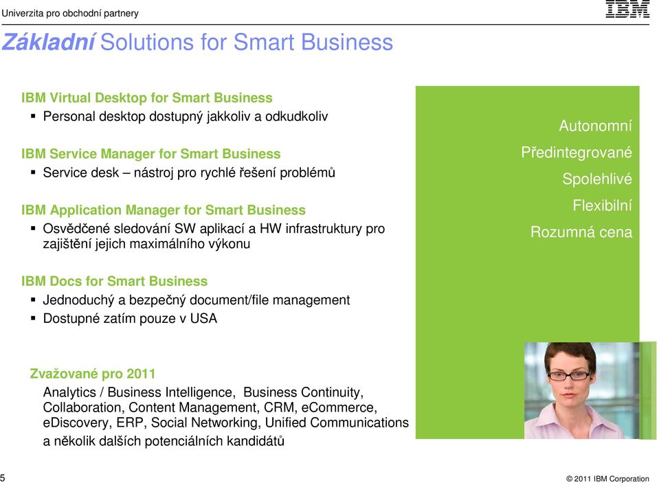 Předintegrované Spolehlivé Flexibilní Rozumná cena IBM Docs for Smart Business Jednoduchý a bezpečný document/file management Dostupné zatím pouze v USA Zvažované pro 2011 Analytics /