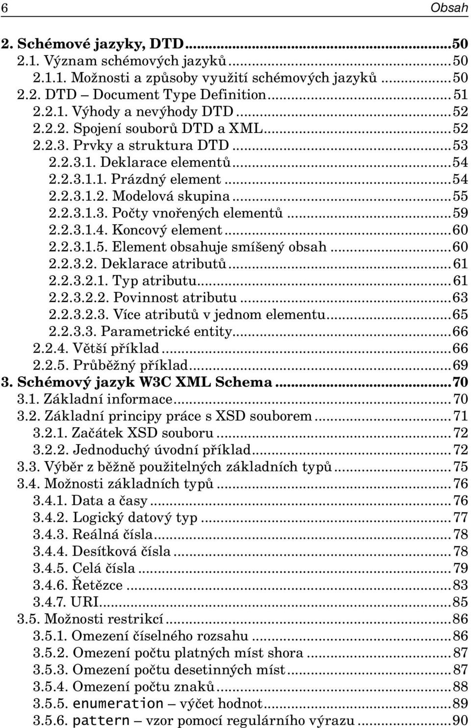 ..59 2.2.3.1.4. Koncový element...60 2.2.3.1.5. Element obsahuje smíšený obsah...60 2.2.3.2. Deklarace atributů...61 2.2.3.2.1. Typ atributu...61 2.2.3.2.2. Povinnost atributu...63 2.2.3.2.3. Více atributů v jednom elementu.