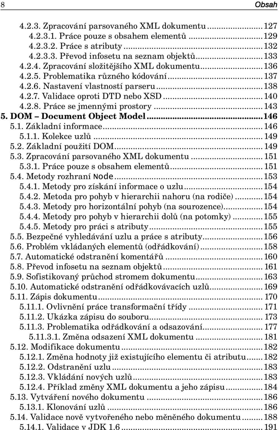 DOM Document Object Model...146 5.1. Základní informace...146 5.1.1. Kolekce uzlů... 149 5.2. Základní použití DOM... 149 5.3. Zpracování parsovaného XML dokumentu... 151 5.3.1. Práce pouze s obsahem elementů.