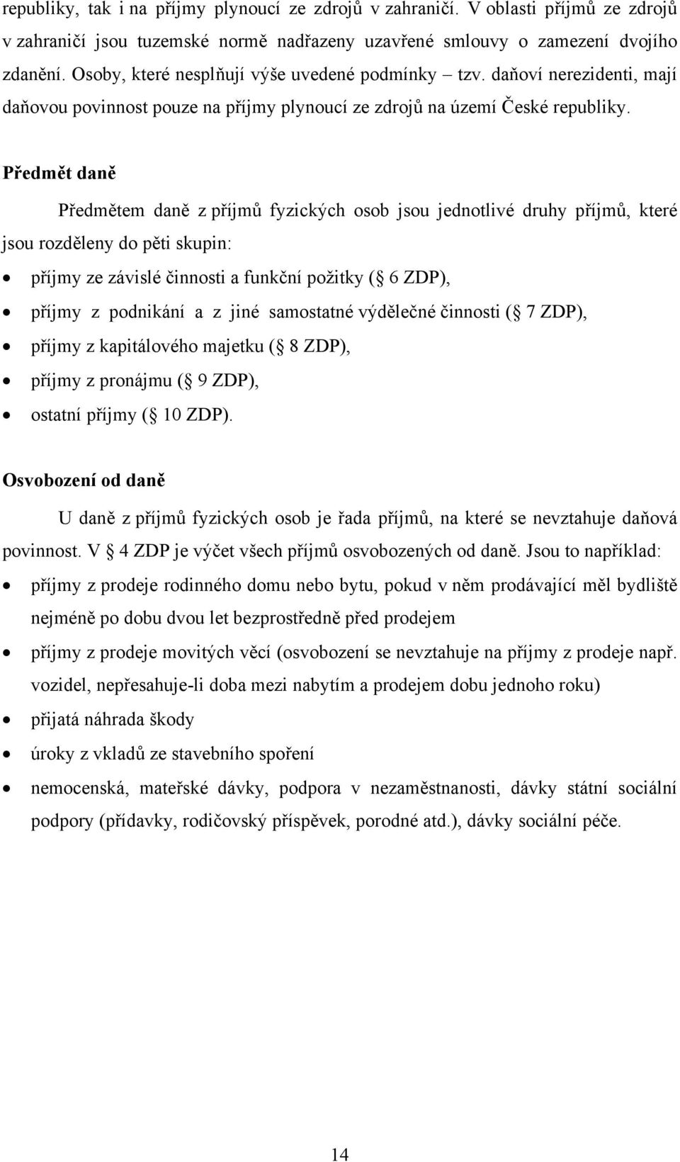 Předmět daně Předmětem daně z příjmů fyzických osob jsou jednotlivé druhy příjmů, které jsou rozděleny do pěti skupin: příjmy ze závislé činnosti a funkční požitky ( 6 ZDP), příjmy z podnikání a z