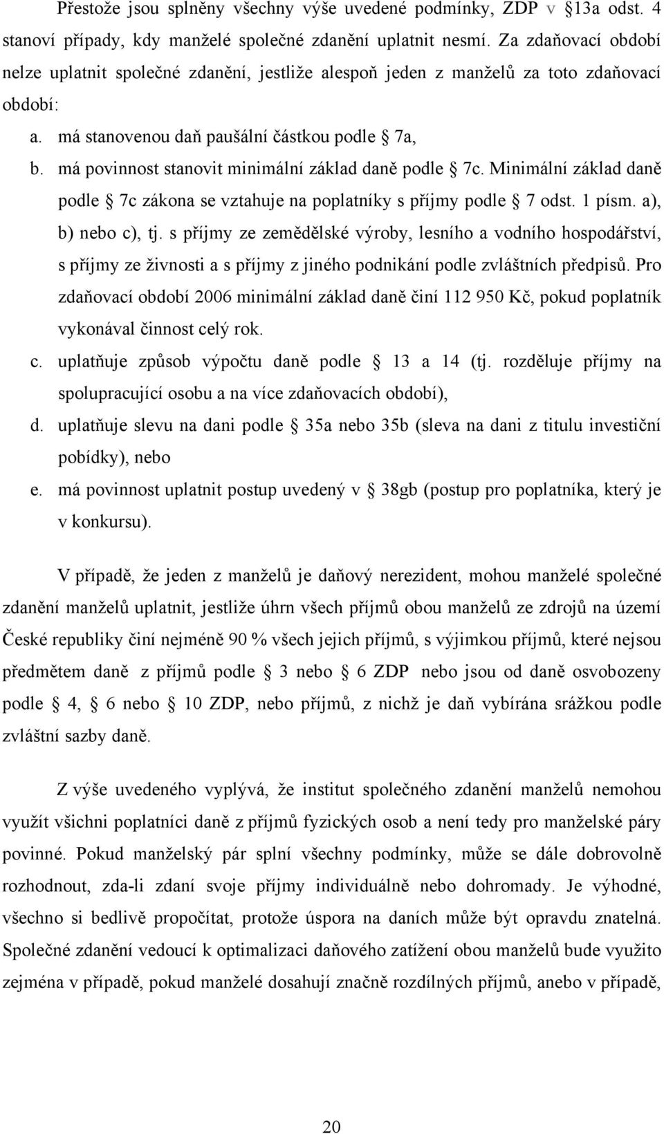 má povinnost stanovit minimální základ daně podle 7c. Minimální základ daně podle 7c zákona se vztahuje na poplatníky s příjmy podle 7 odst. 1 písm. a), b) nebo c), tj.