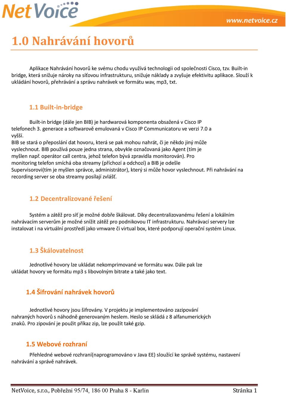 1 Built-in-bridge Built-in bridge (dále jen BIB) je hardwarová komponenta obsažená v Cisco IP telefonech 3. generace a softwarově emulovaná v Cisco IP Communicatoru ve verzi 7.0 a vyšší.