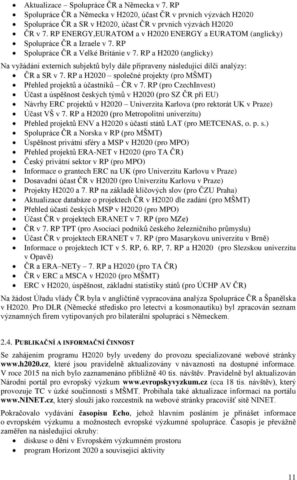 RP a H2020 (anglicky) Na vyžádání externích subjektů byly dále připraveny následující dílčí analýzy: ČR a SR v 7. RP a H2020 společné projekty (pro MŠMT) Přehled projektů a účastníků ČR v 7.