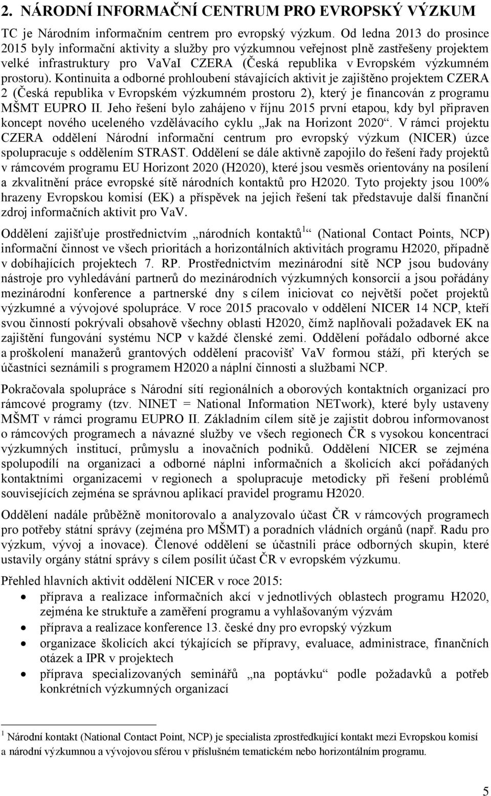 prostoru). Kontinuita a odborné prohloubení stávajících aktivit je zajištěno projektem CZERA 2 (Česká republika v Evropském výzkumném prostoru 2), který je financován z programu MŠMT EUPRO II.