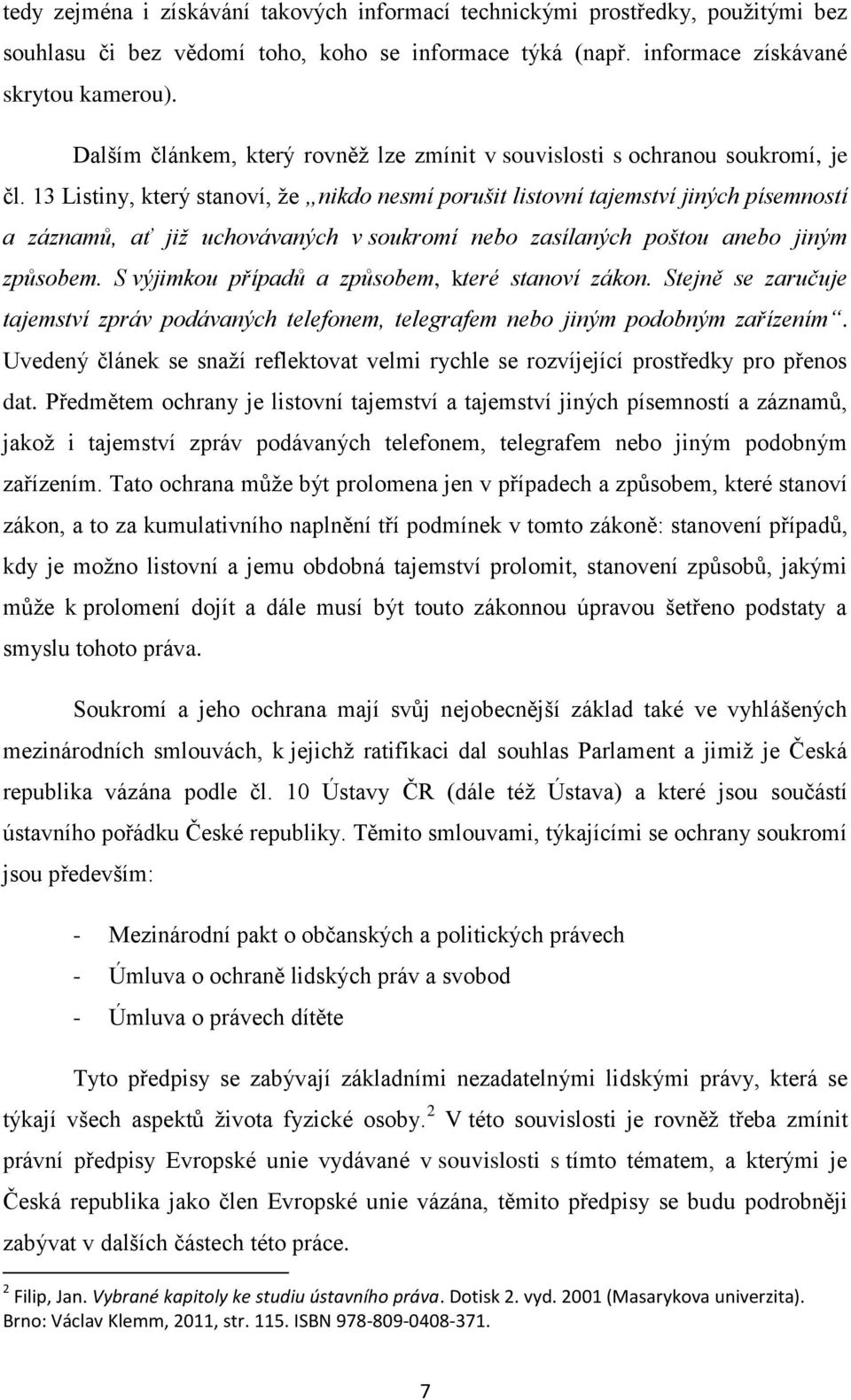 13 Listiny, který stanoví, ţe nikdo nesmí porušit listovní tajemství jiných písemností a záznamů, ať již uchovávaných v soukromí nebo zasílaných poštou anebo jiným způsobem.