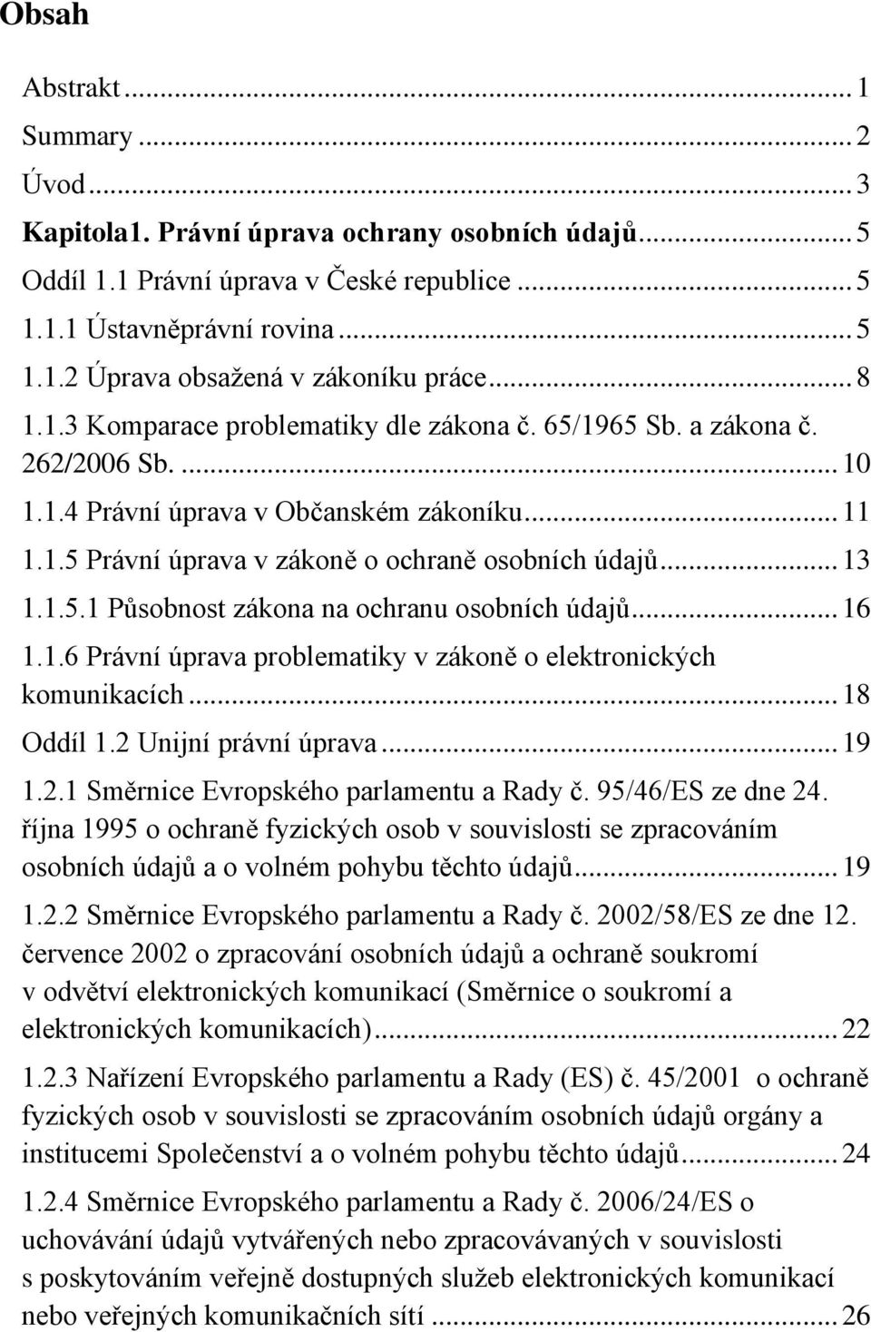 1.5.1 Působnost zákona na ochranu osobních údajů... 16 1.1.6 Právní úprava problematiky v zákoně o elektronických komunikacích... 18 Oddíl 1.2 Unijní právní úprava... 19 1.2.1 Směrnice Evropského parlamentu a Rady č.