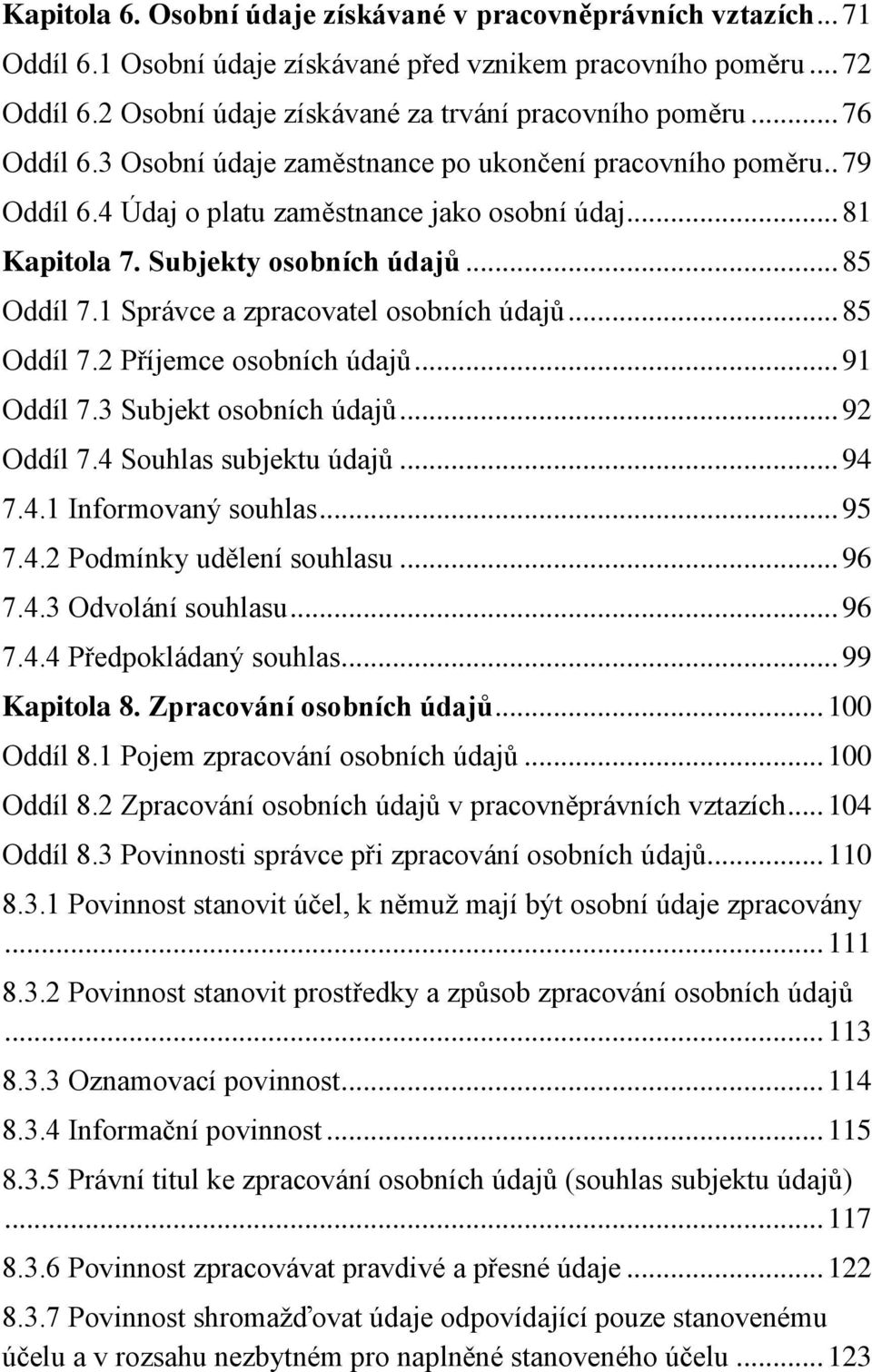 1 Správce a zpracovatel osobních údajů... 85 Oddíl 7.2 Příjemce osobních údajů... 91 Oddíl 7.3 Subjekt osobních údajů... 92 Oddíl 7.4 Souhlas subjektu údajů... 94 7.4.1 Informovaný souhlas... 95 7.4.2 Podmínky udělení souhlasu.