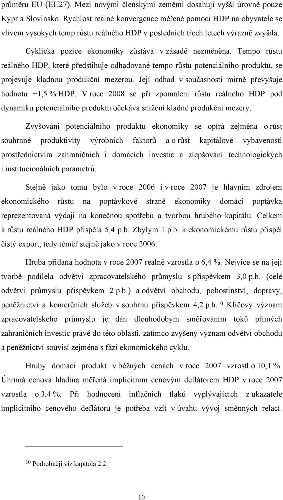 Tempo růstu reálného HDP, které předstihuje odhadované tempo růstu potenciálního produktu, se projevuje kladnou produkční mezerou. Její odhad v současnosti mírně převyšuje hodnotu +1,5 % HDP.