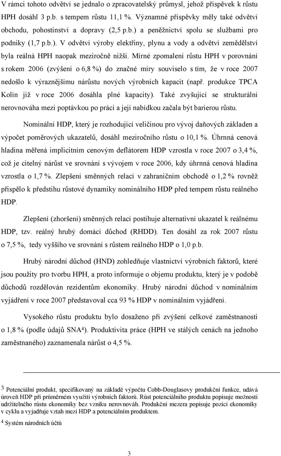Mírné zpomalení růstu HPH v porovnání s rokem 2006 (zvýšení o 6,8 %) do značné míry souviselo s tím, že v roce 200 nedošlo k výraznějšímu nárůstu nových výrobních kapacit (např.