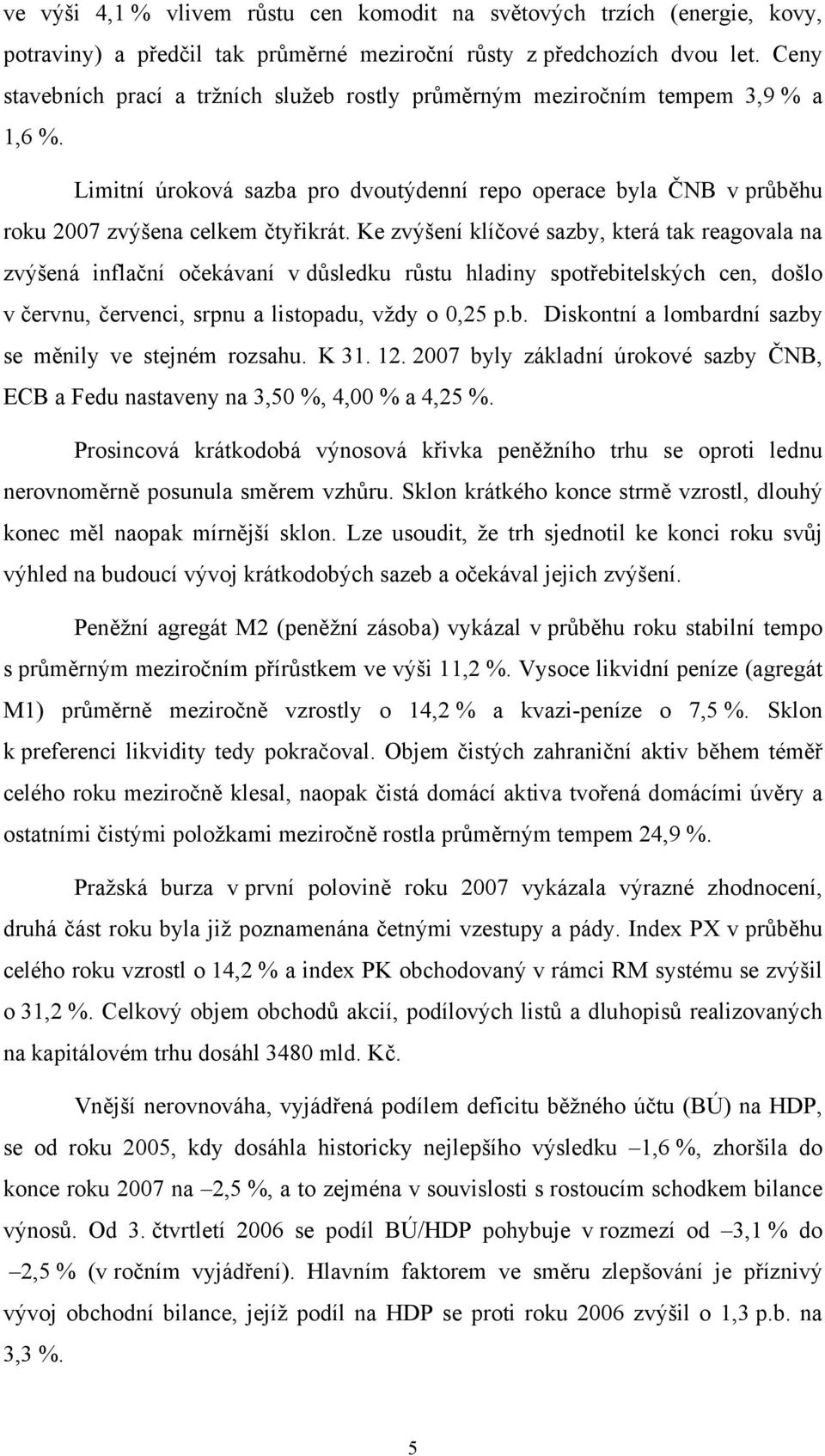 Ke zvýšení klíčové sazby, která tak reagovala na zvýšená inflační očekávaní v důsledku růstu hladiny spotřebitelských cen, došlo v červnu, červenci, srpnu a listopadu, vždy o 0,25 p.b. Diskontní a lombardní sazby se měnily ve stejném rozsahu.