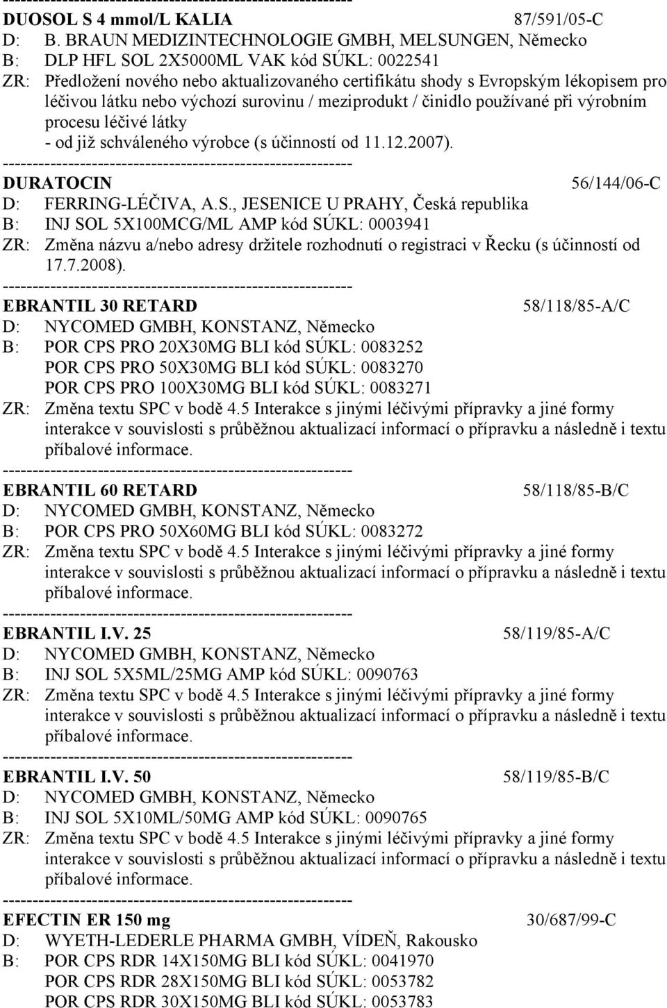 nebo výchozí surovinu / meziprodukt / činidlo používané při výrobním procesu léčivé látky - od již schváleného výrobce (s účinností od 11.12.2007). DURATOCIN 56/144/06-C D: FERRING-LÉČIVA, A.S.