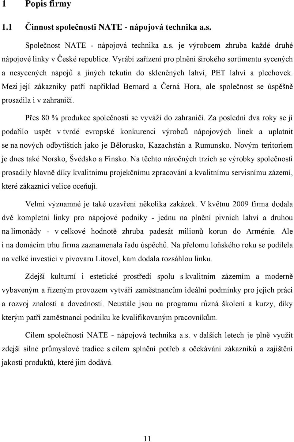Mezi její zákazníky patří například Bernard a Černá Hora, ale společnost se úspěšně prosadila i v zahraničí. Přes 80 % produkce společnosti se vyváží do zahraničí.