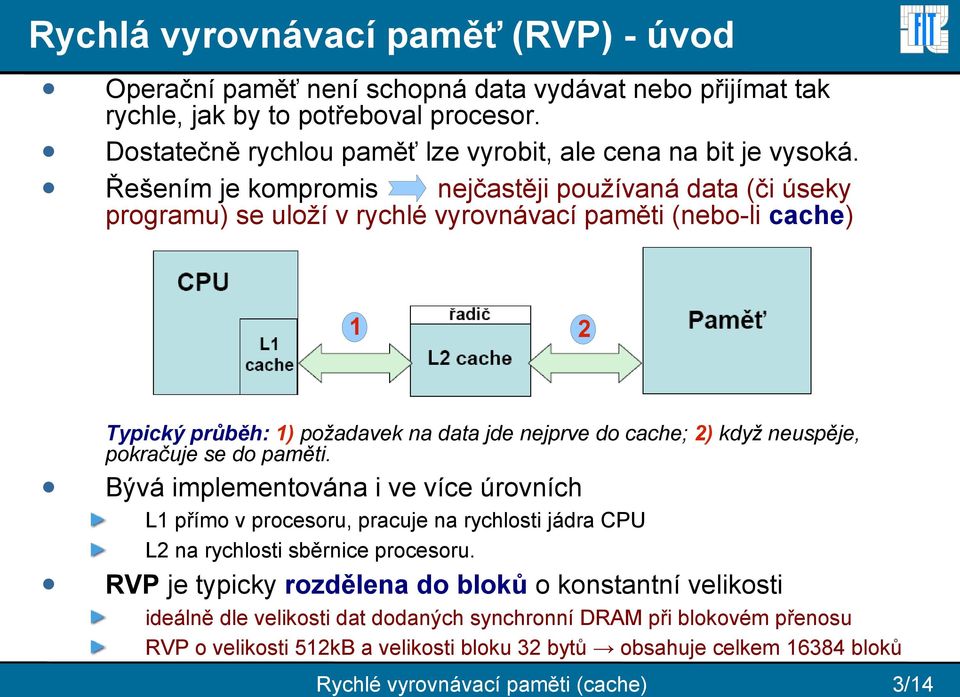 neuspěje, pokračuje se do paměti. Bývá implementována i ve více úrovních L1 přímo v procesoru, pracuje na rychlosti jádra CPU L2 na rychlosti sběrnice procesoru.