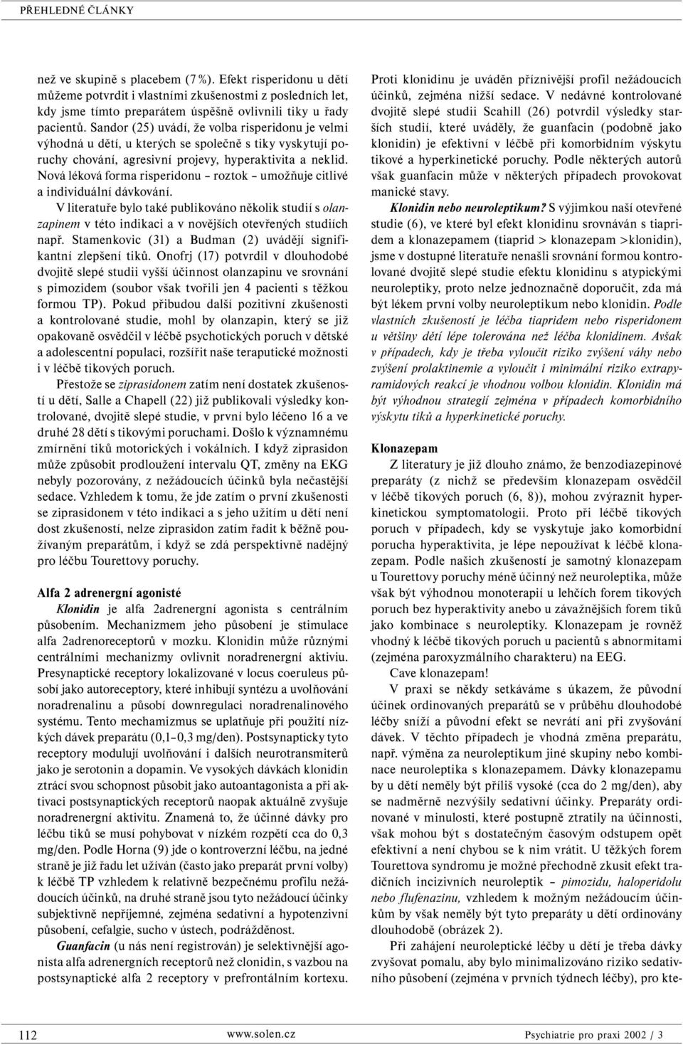 Nová léková forma risperidonu roztok umožňuje citlivé a individuální dávkování. V literatuře bylo také publikováno několik studií s olanzapinem v této indikaci a v novějších otevřených studiích např.