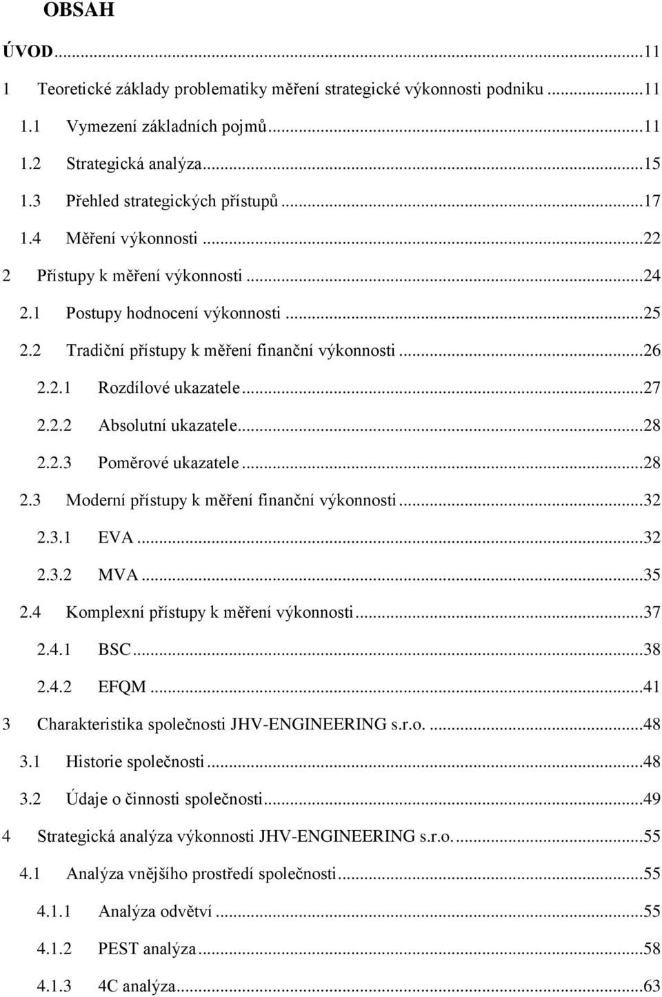 2.2 Absolutní ukazatele... 28 2.2.3 Poměrové ukazatele... 28 2.3 Moderní přístupy k měření finanční výkonnosti... 32 2.3.1 EVA... 32 2.3.2 MVA... 35 2.4 Komplexní přístupy k měření výkonnosti... 37 2.