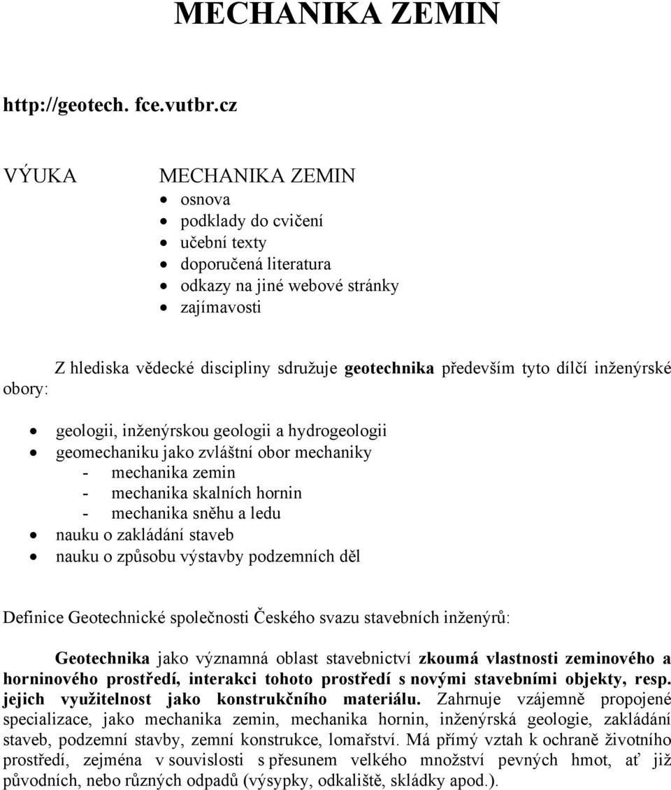 tyto dílčí inženýrské geologii, inženýrskou geologii a hydrogeologii geomechaniku jako zvláštní obor mechaniky - mechanika zemin - mechanika skalních hornin - mechanika sněhu a ledu nauku o zakládání