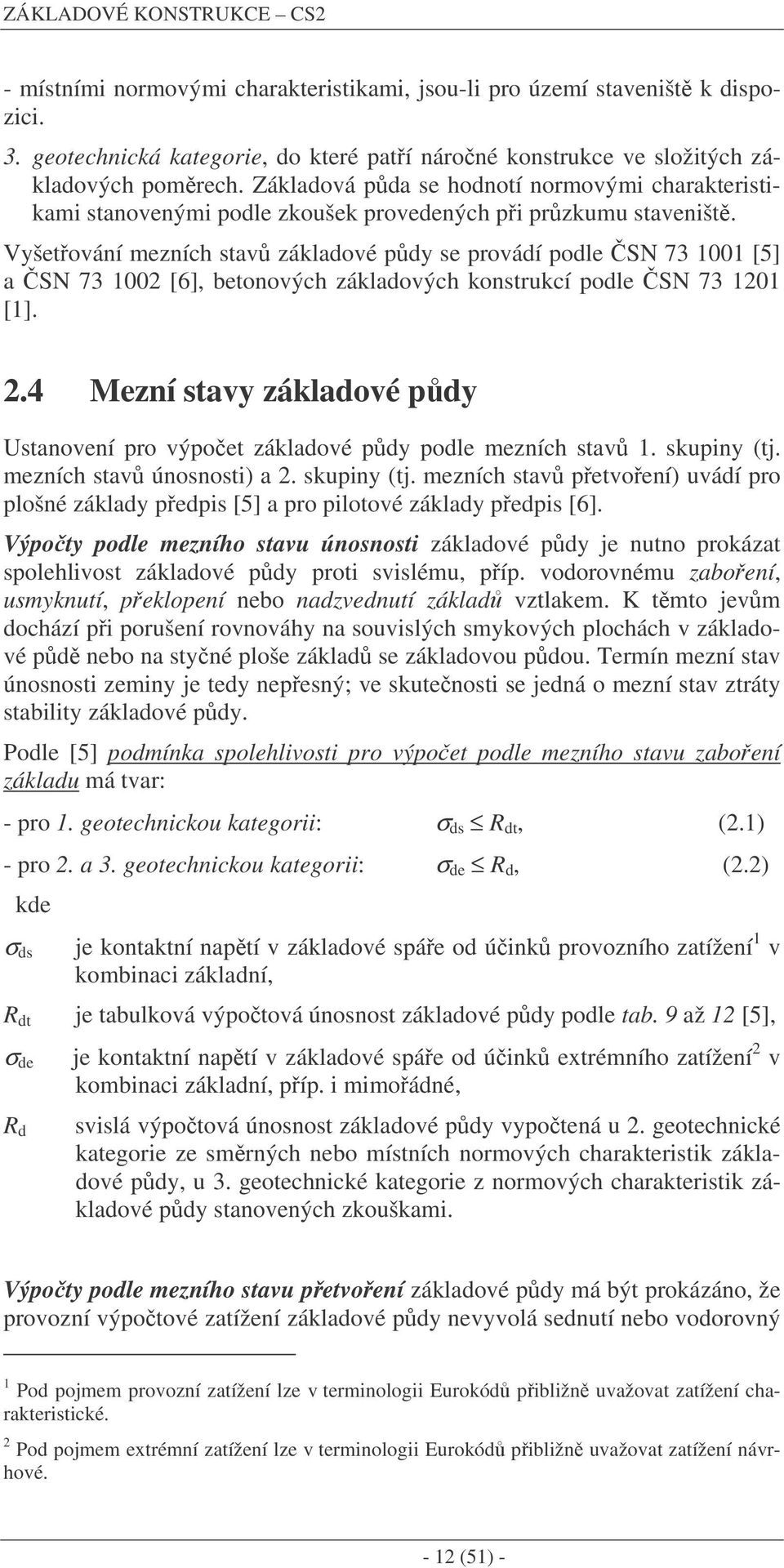 Vyšetování mezních stav základové pdy se provádí podle SN 73 1001 [5] a SN 73 1002 [6], betonových základových konstrukcí podle SN 73 1201 [1]. 2.