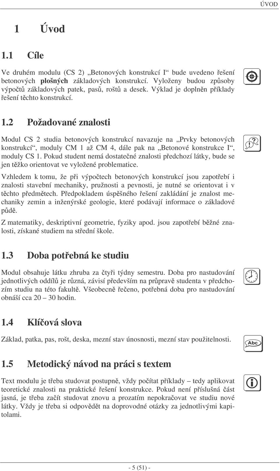 2 Požadované znalosti Modul CS 2 studia betonových konstrukcí navazuje na Prvky betonových konstrukcí, moduly CM 1 až CM 4, dále pak na Betonové konstrukce I, moduly CS 1.