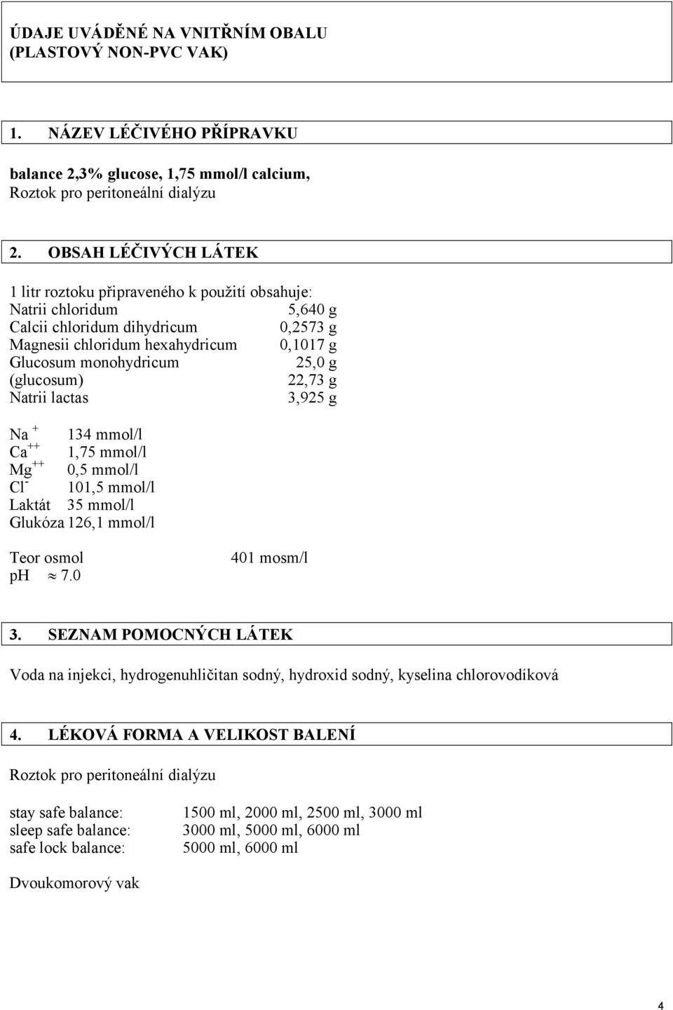 g (glucosum) 22,73 g Natrii lactas 3,925 g Na + 134 mmol/l Ca ++ 1,75 mmol/l Mg ++ 0,5 mmol/l Cl - 101,5 mmol/l Laktát 35 mmol/l Glukóza 126,1 mmol/l Teor osmol ph 7.0 401 mosm/l 3.