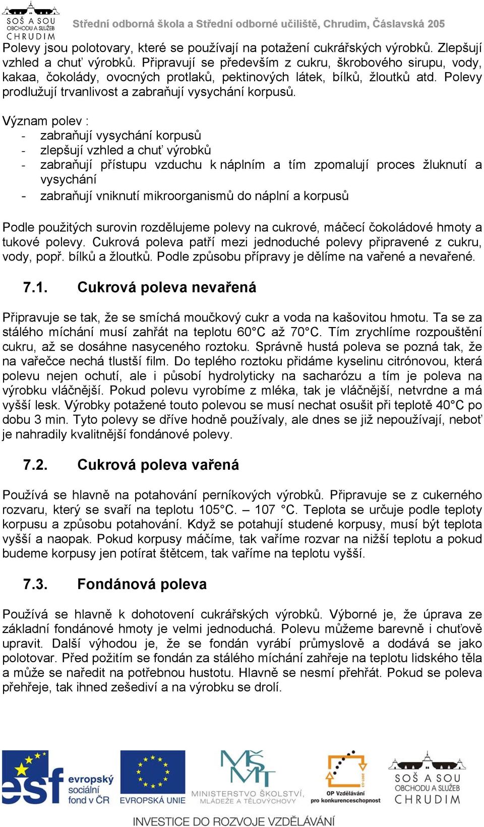 Význam polev : - zabraňují vysychání korpusů - zlepšují vzhled a chuť výrobků - zabraňují přístupu vzduchu k náplním a tím zpomalují proces žluknutí a vysychání - zabraňují vniknutí mikroorganismů do