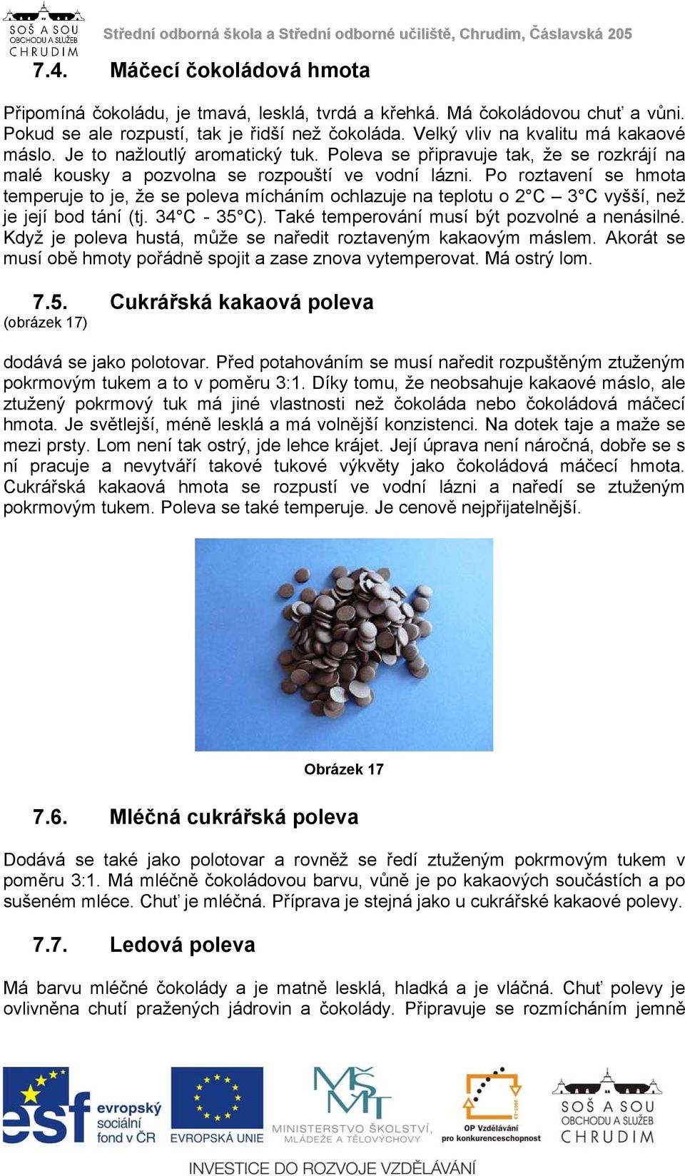 Po roztavení se hmota temperuje to je, že se poleva mícháním ochlazuje na teplotu o 2 C 3 C vyšší, než je její bod tání (tj. 34 C - 35 C). Také temperování musí být pozvolné a nenásilné.
