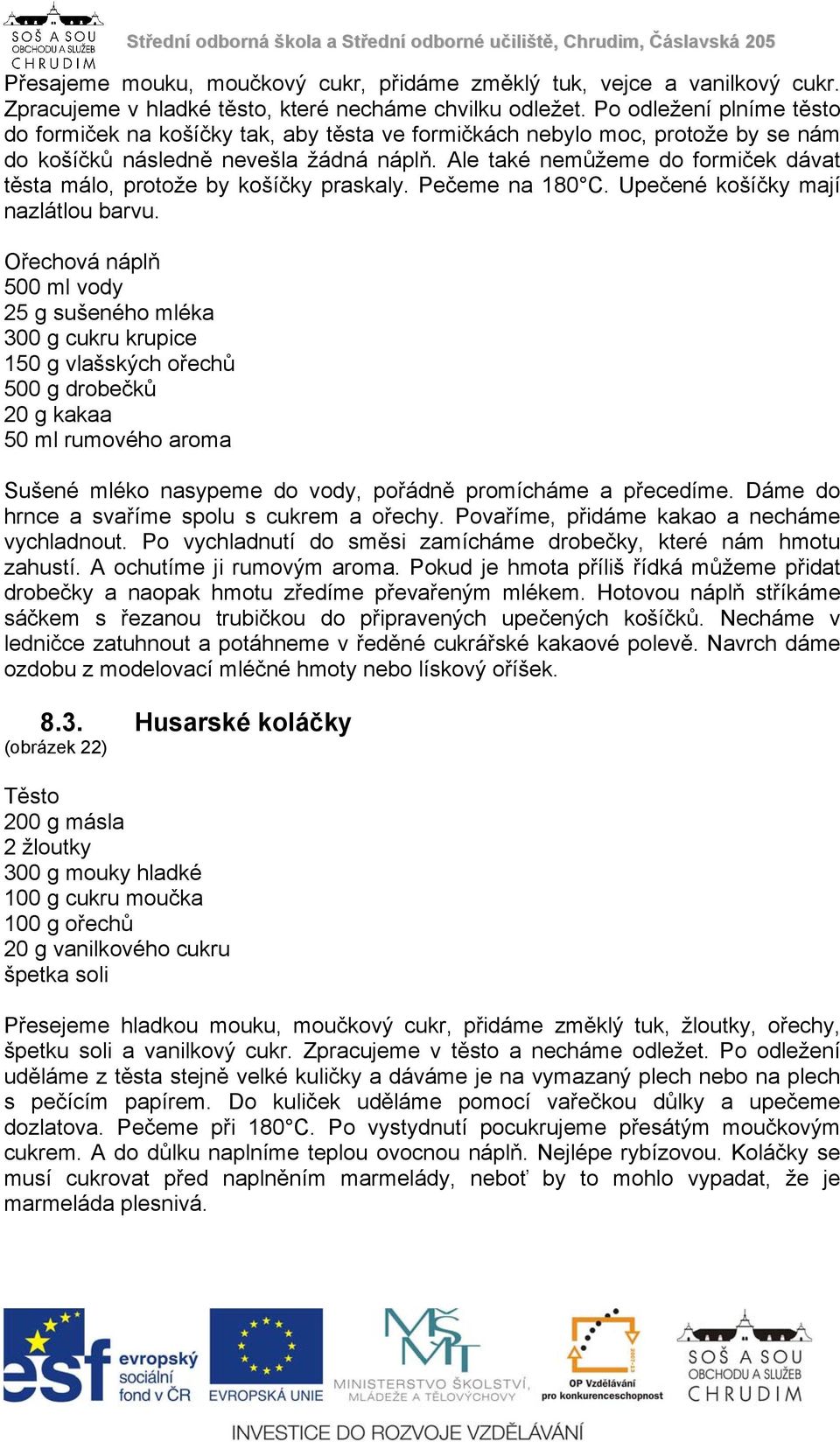 Ale také nemůžeme do formiček dávat těsta málo, protože by košíčky praskaly. Pečeme na 180 C. Upečené košíčky mají nazlátlou barvu.