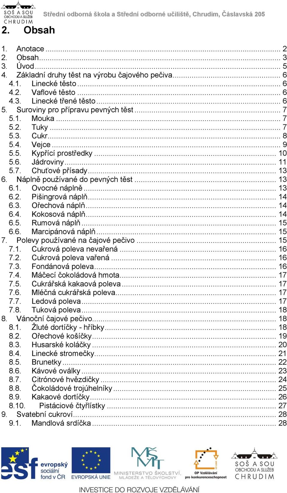 .. 11 5.7. Chuťové přísady... 13 6. Náplně používané do pevných těst... 13 6.1. Ovocné náplně... 13 6.2. Pišingrová náplň... 14 6.3. Ořechová náplň... 14 6.4. Kokosová náplň... 14 6.5. Rumová náplň.