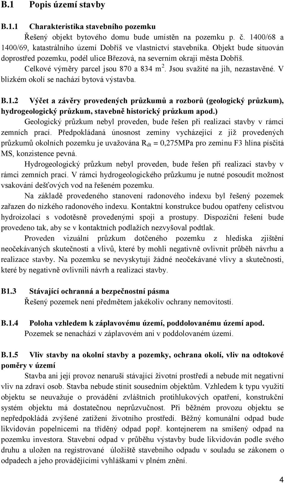 V blízkém okolí se nachází bytová výstavba. B.1.2 Výčet a závěry provedených průzkumů a rozborů (geologický průzkum), hydrogeologický průzkum, stavebně historický průzkum apod.