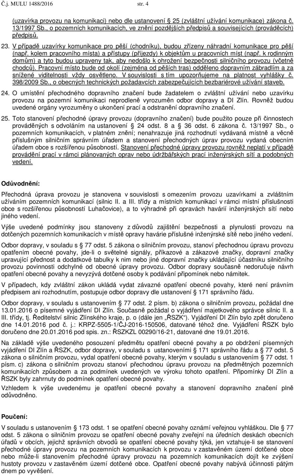 V případě uzavírky komunikace pro pěší (chodníku), budou zřízeny náhradní komunikace pro pěší (např. kolem pracovního místa) a přístupy (příjezdy) k objektům u pracovních míst (např.