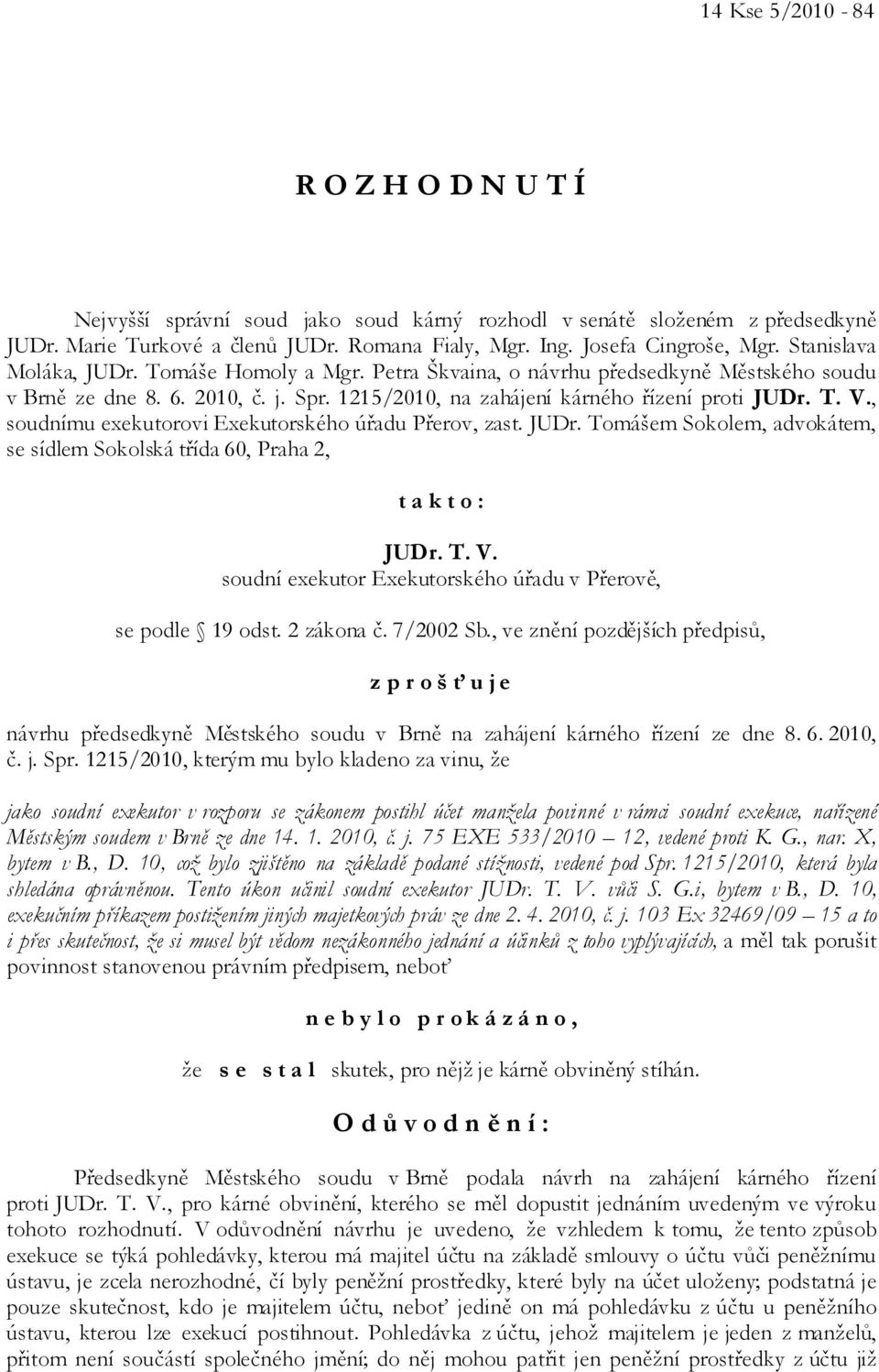 Stanislava Moláka, JUDr. Tomáše Homoly a Mgr. Petra Škvaina, o návrhu předsedkyně Městského soudu v Brně ze dne 8. 6. 2010, č. j. Spr. 1215/2010, na zahájení kárného řízení proti JUDr. T. V.
