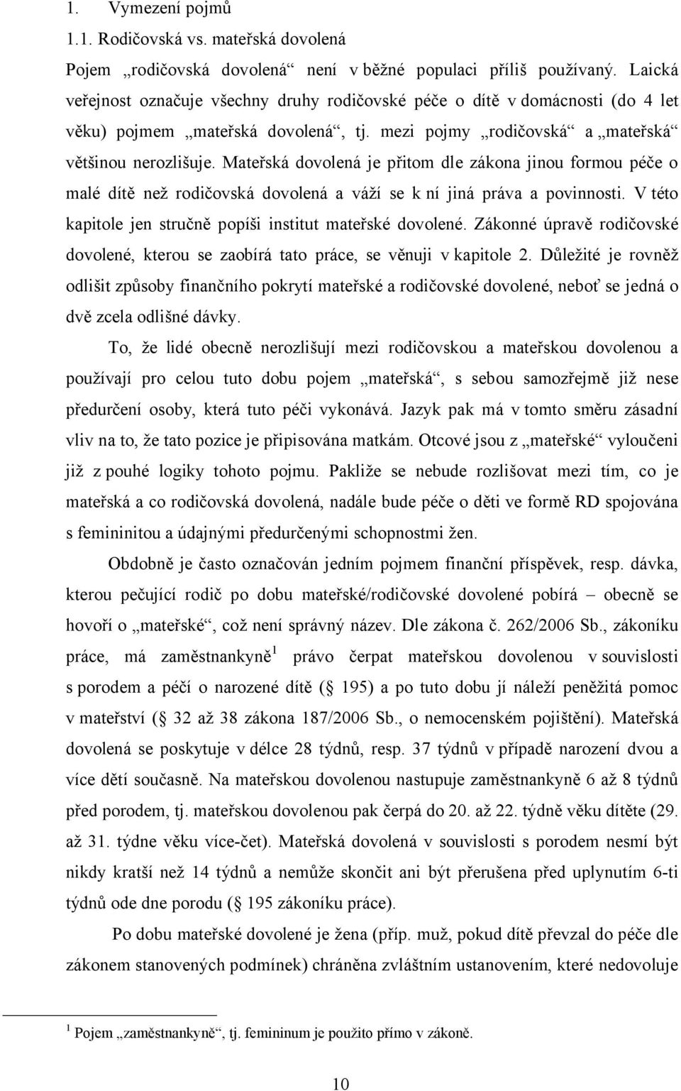 Mateřská dovolená je přitom dle zákona jinou formou péče o malé dítě než rodičovská dovolená a váží se k ní jiná práva a povinnosti. Vtéto kapitole jen stručně popíši institut mateřské dovolené.